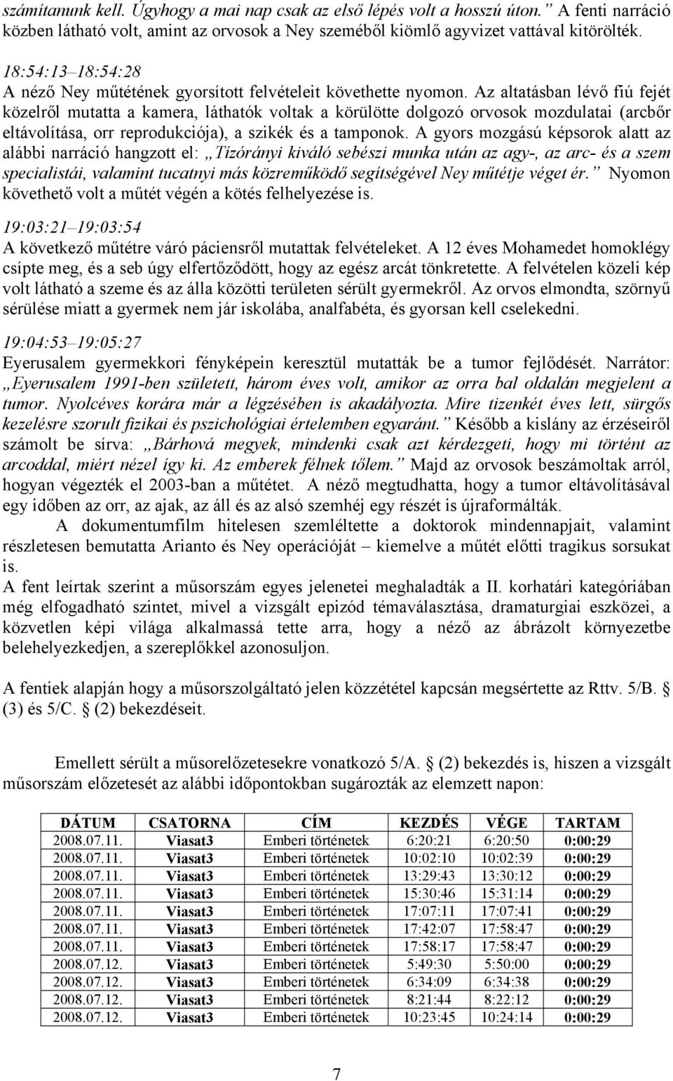 Az altatásban lévő fiú fejét közelről mutatta a kamera, láthatók voltak a körülötte dolgozó orvosok mozdulatai (arcbőr eltávolítása, orr reprodukciója), a szikék és a tamponok.