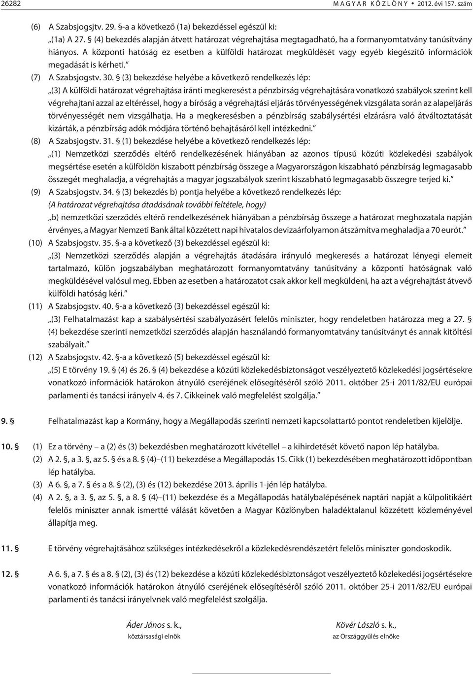 A központi hatóság ez esetben a külföldi határozat megküldését vagy egyéb kiegészítõ információk megadását is kérheti. (7) A Szabsjogstv. 30.