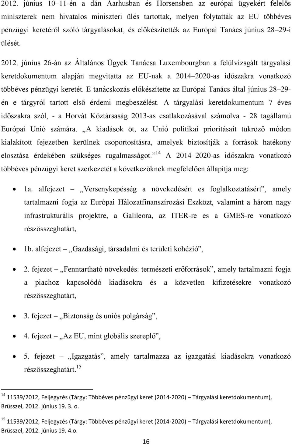 június 26-án az Általános Ügyek Tanácsa Luxembourgban a felülvizsgált tárgyalási keretdokumentum alapján megvitatta az EU-nak a 2014 2020-as időszakra vonatkozó többéves pénzügyi keretét.