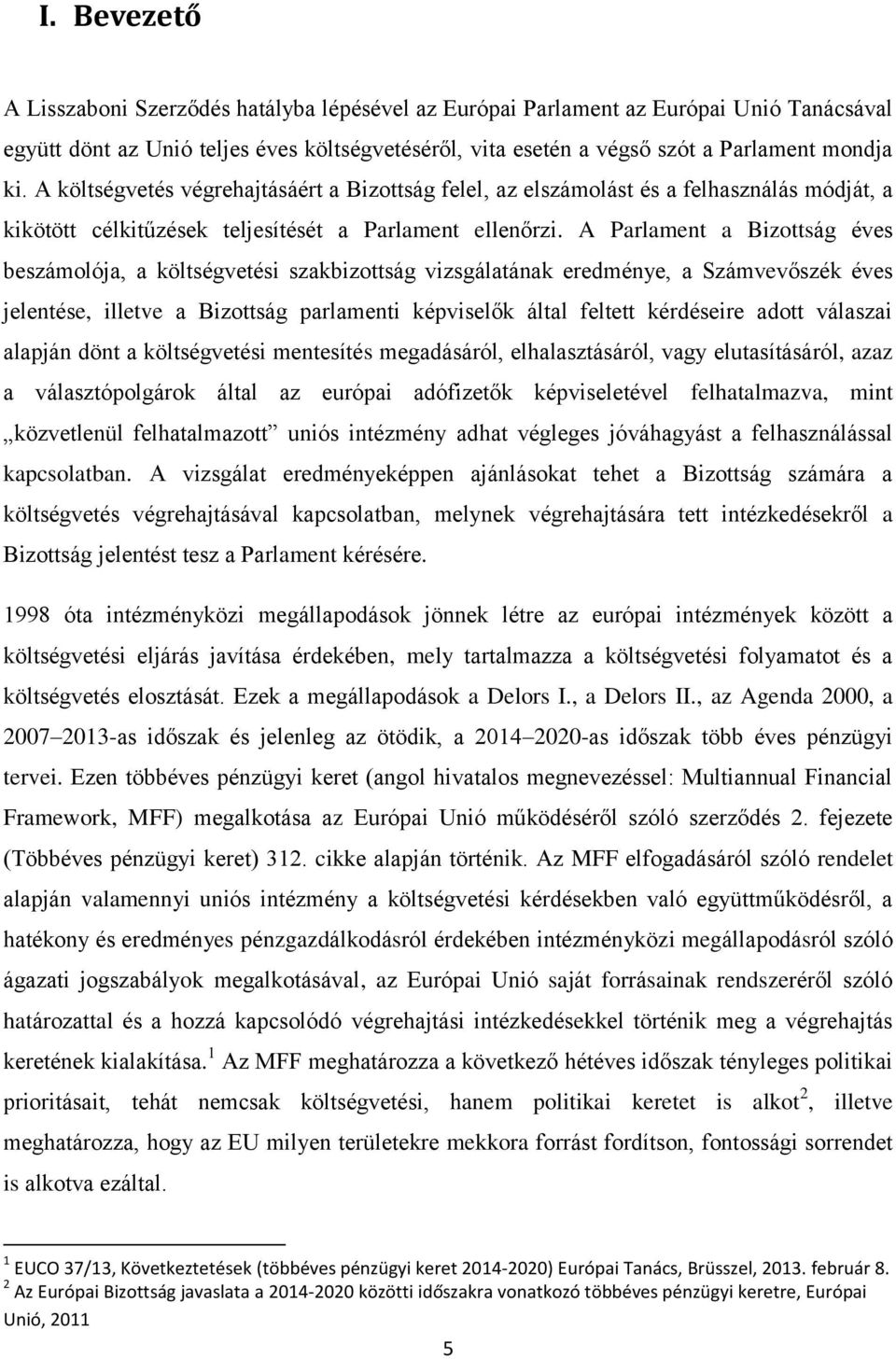 A Parlament a Bizottság éves beszámolója, a költségvetési szakbizottság vizsgálatának eredménye, a Számvevőszék éves jelentése, illetve a Bizottság parlamenti képviselők által feltett kérdéseire