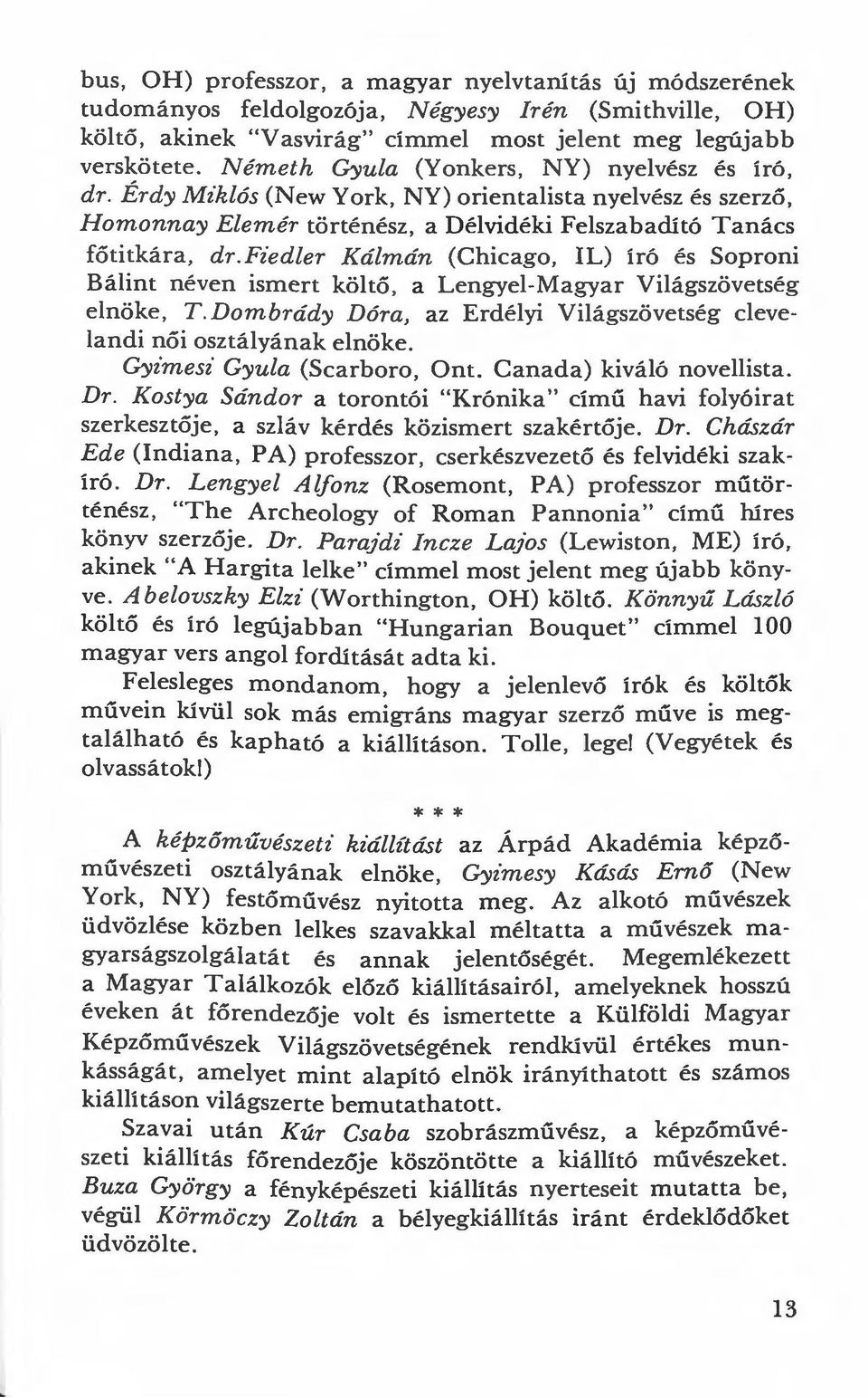 fiedler Kálmán (Chicago, IL) író és Soproni Bálint néven ismert költő, a Lengyel-Magyar Világszövetség elnöke, T. Dombrády Dóra, az Erdélyi Világszövetség clevelandi női osztályának elnöke.