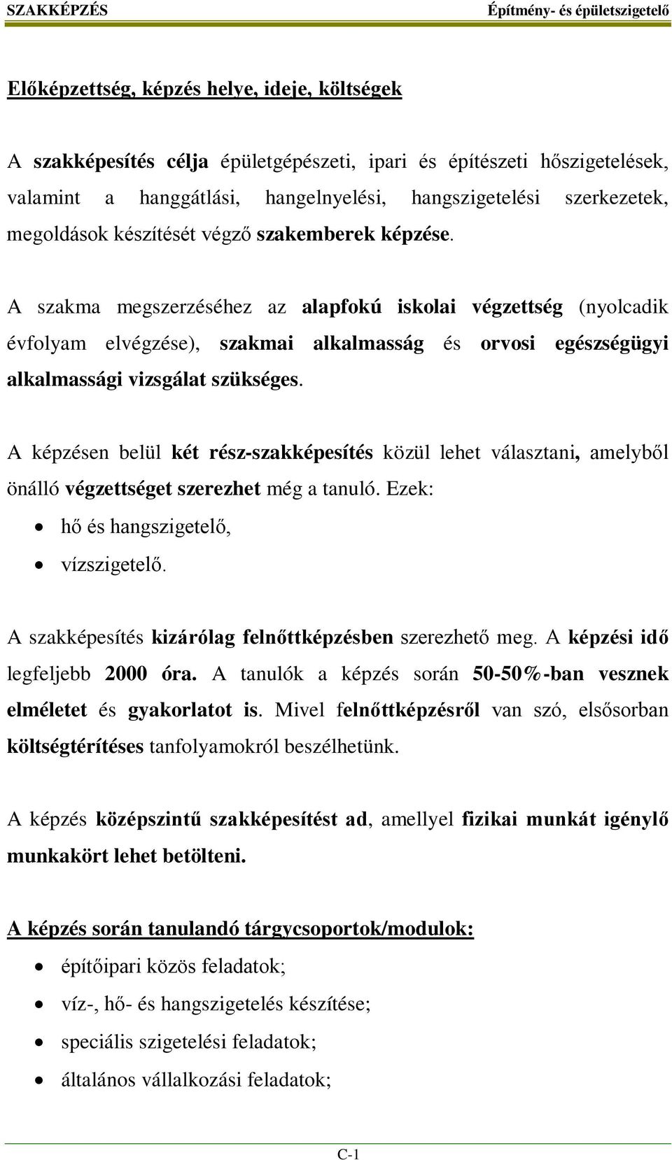 A szakma megszerzéséhez az alapfokú iskolai végzettség (nyolcadik évfolyam elvégzése), szakmai alkalmasság és orvosi egészségügyi alkalmassági vizsgálat szükséges.