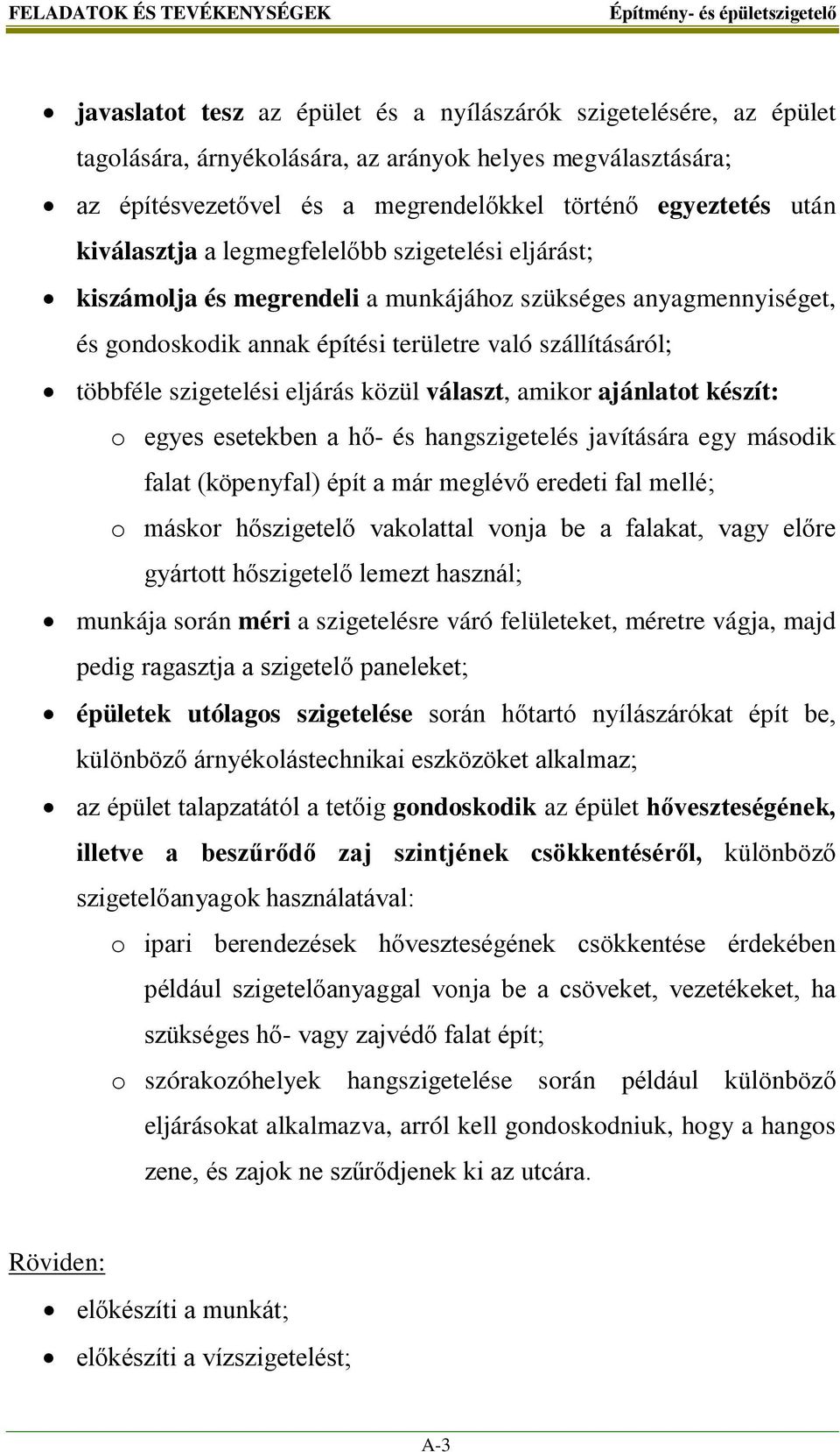 többféle szigetelési eljárás közül választ, amikor ajánlatot készít: o egyes esetekben a hő- és hangszigetelés javítására egy második falat (köpenyfal) épít a már meglévő eredeti fal mellé; o máskor