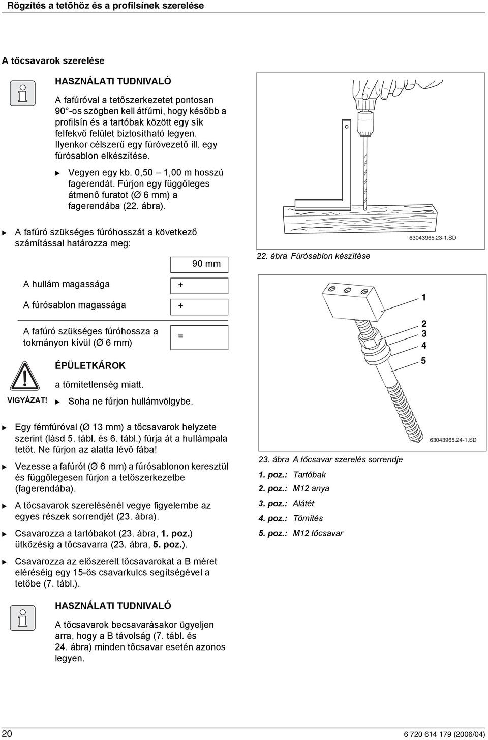 Fúrjon egy függőleges átmenő furatot (Ø 6 mm) a fagerendába (. ábra). A fafúró szükséges fúróhosszát a következő számítással határozza meg: 90 mm. ábra Fúrósablon készítése 60965.-.