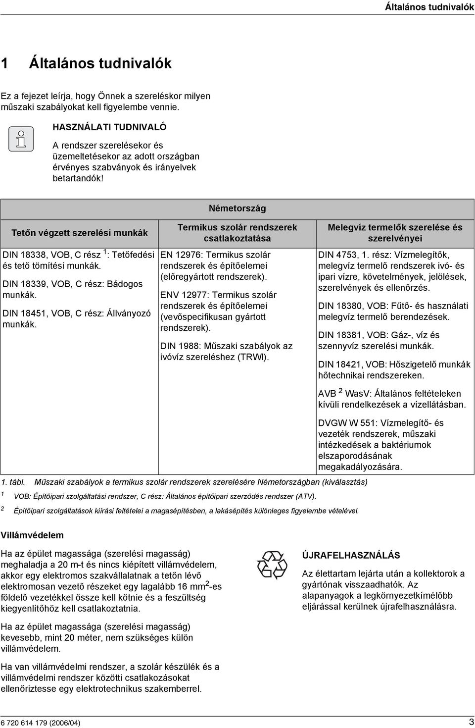 Németország Tetőn végzett szerelési munkák DIN 88, VO, C rész : Tetőfedési és tető tömítési munkák. DIN 89, VO, C rész: ádogos munkák. DIN 85, VO, C rész: Állványozó munkák.