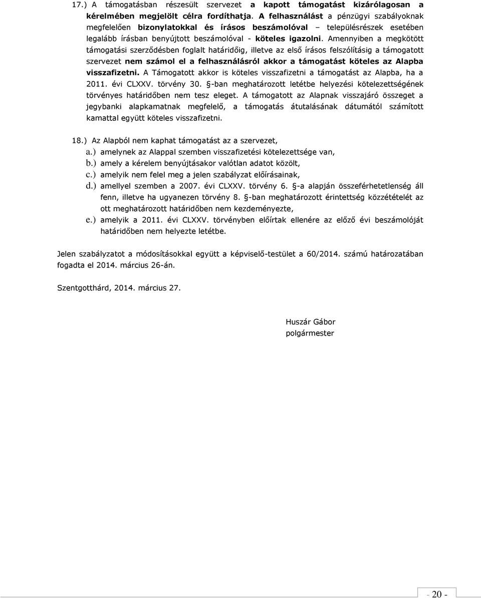 Amennyiben a megkötött támogatási szerződésben foglalt határidőig, illetve az első írásos felszólításig a támogatott szervezet nem számol el a felhasználásról akkor a támogatást köteles az Alapba