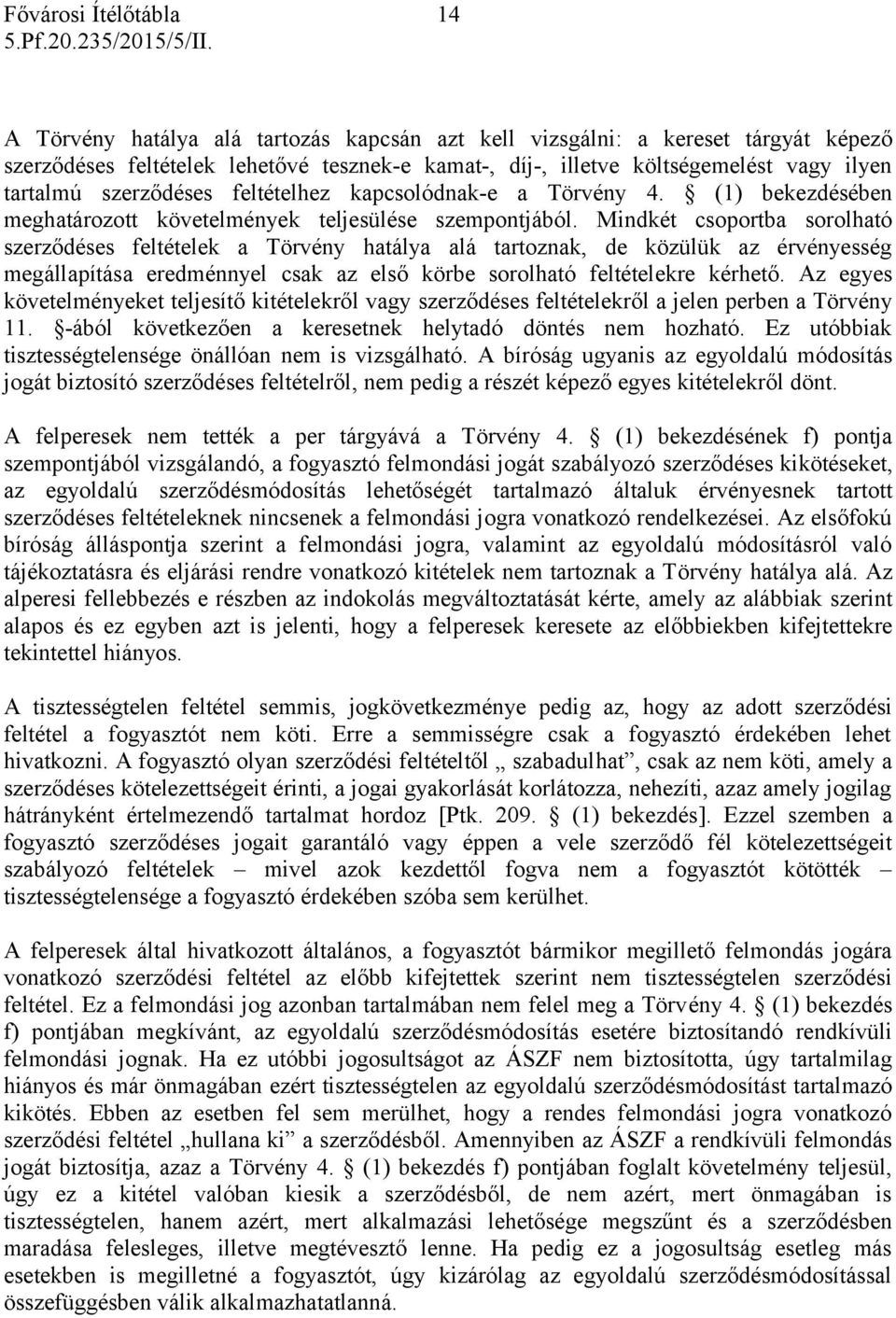 Mindkét csoportba sorolható szerződéses feltételek a Törvény hatálya alá tartoznak, de közülük az érvényesség megállapítása eredménnyel csak az első körbe sorolható feltételekre kérhető.