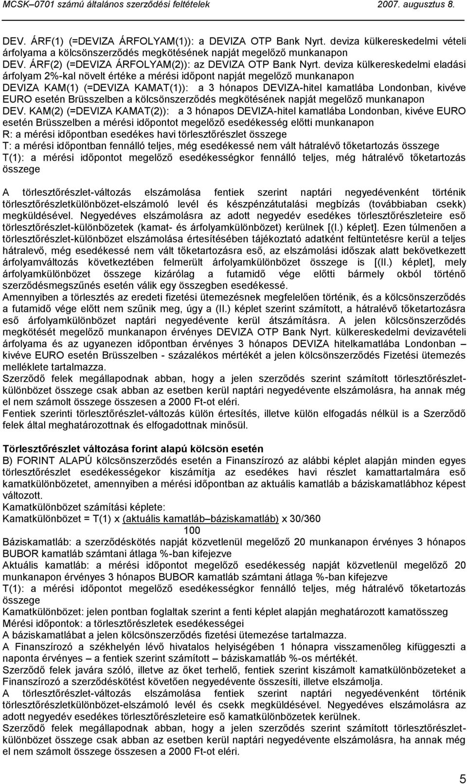 deviza külkereskedelmi eladási árfolyam 2%-kal növelt értéke a mérési időpont napját megelőző munkanapon DEVIZA KAM(1) (=DEVIZA KAMAT(1)): a 3 hónapos DEVIZA-hitel kamatlába Londonban, kivéve EURO