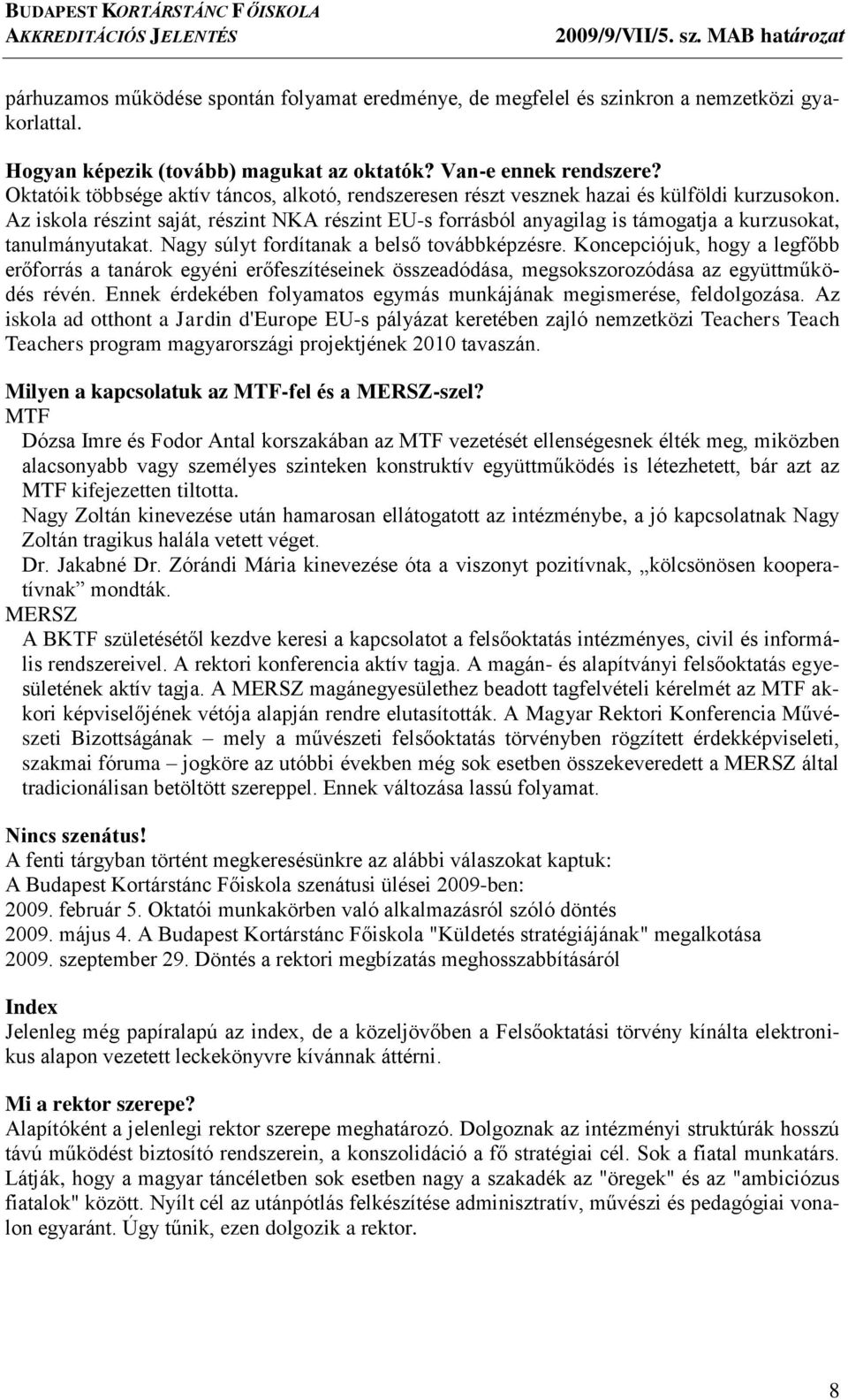 Az iskola részint saját, részint NKA részint EU-s forrásból anyagilag is támogatja a kurzusokat, tanulmányutakat. Nagy súlyt fordítanak a belső továbbképzésre.