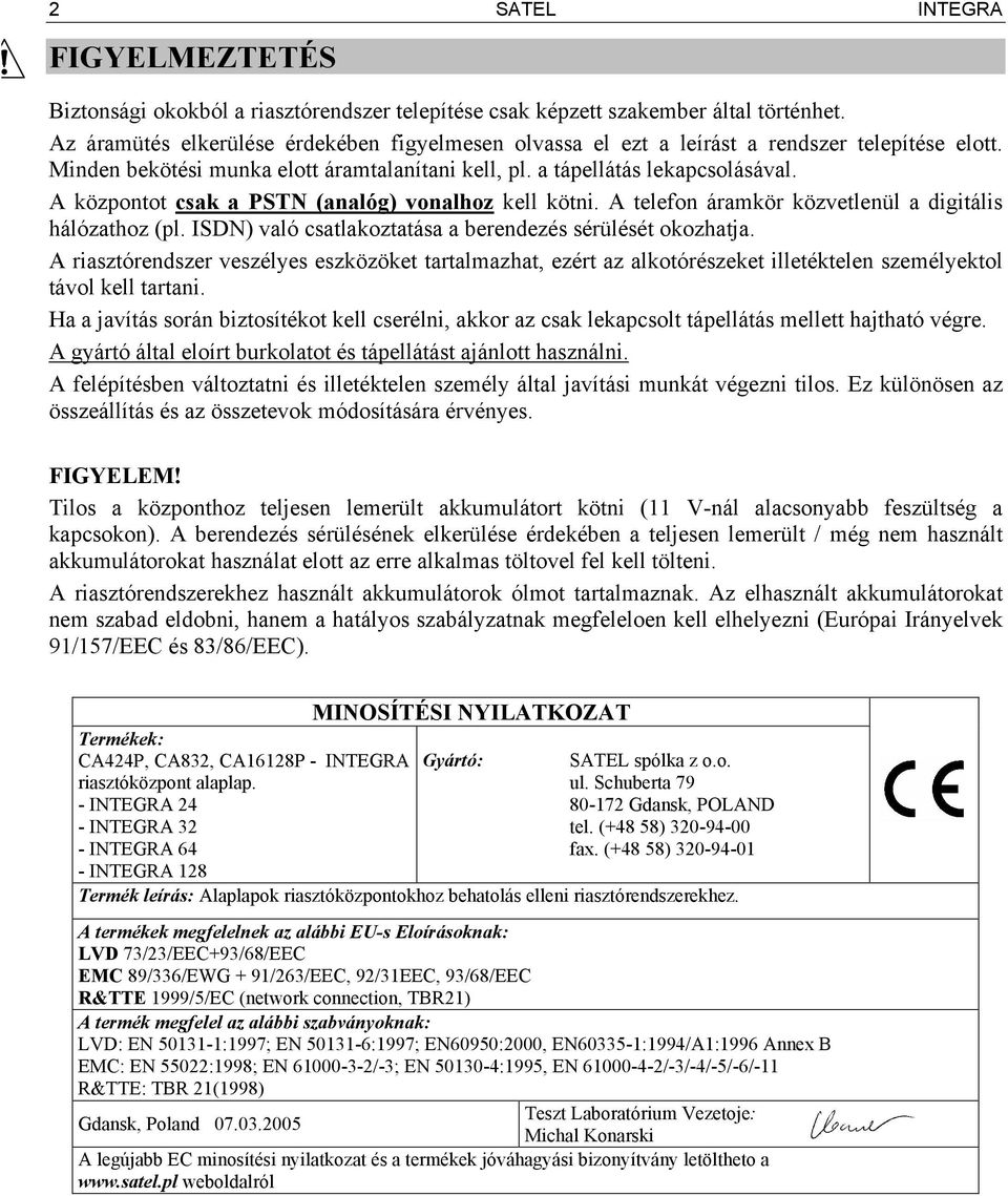 A központot csak a PSTN (analóg) vonalhoz kell kötni. A telefon áramkör közvetlenül a digitális hálózathoz (pl. ISDN) való csatlakoztatása a berendezés sérülését okozhatja.