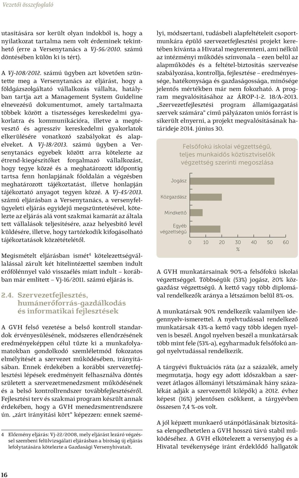 számú ügyben azt követően szüntette meg a Versenytanács az eljárást, hogy a földgázszolgáltató vállalkozás vállalta, hatályban tartja azt a Management System Guideline elnevezésű dokumentumot, amely