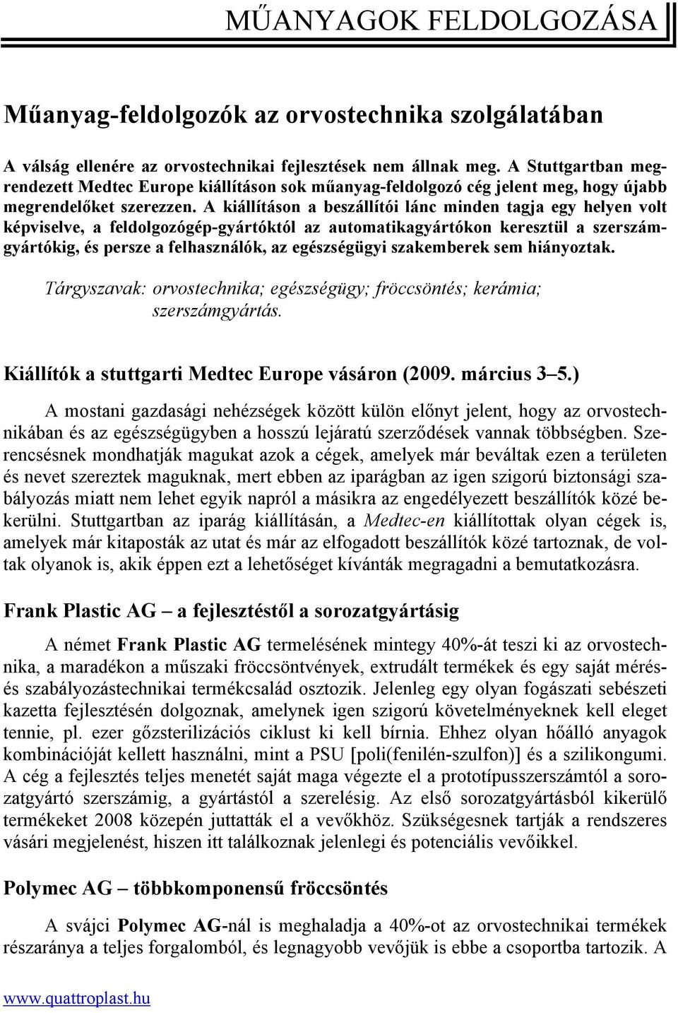 A kiállításon a beszállítói lánc minden tagja egy helyen volt képviselve, a feldolgozógép-gyártóktól az automatikagyártókon keresztül a szerszámgyártókig, és persze a felhasználók, az egészségügyi