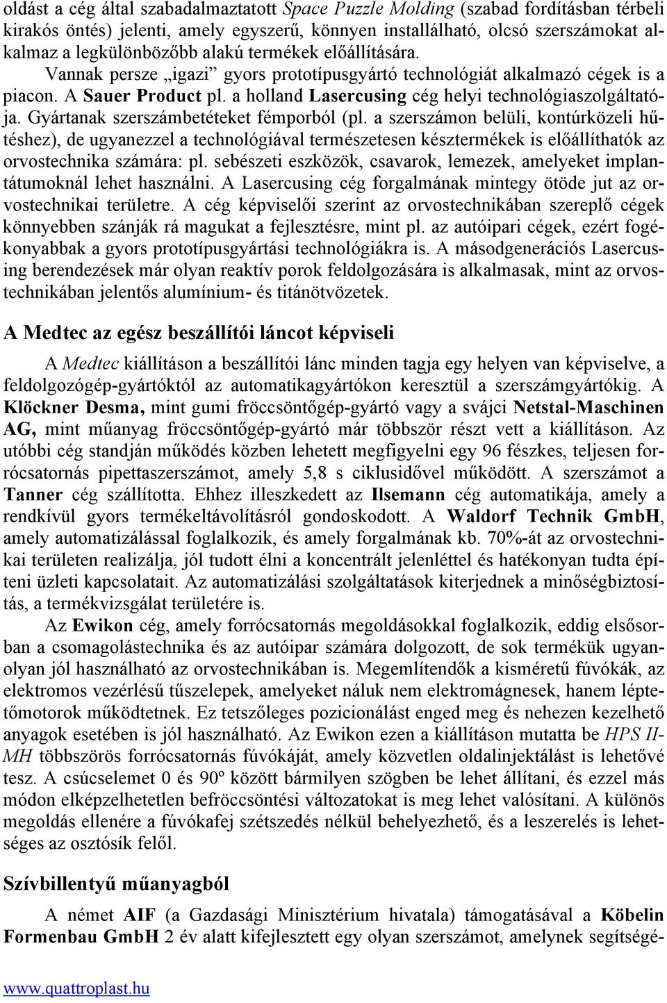 Gyártanak szerszámbetéteket fémporból (pl. a szerszámon belüli, kontúrközeli hűtéshez), de ugyanezzel a technológiával természetesen késztermékek is előállíthatók az orvostechnika számára: pl.