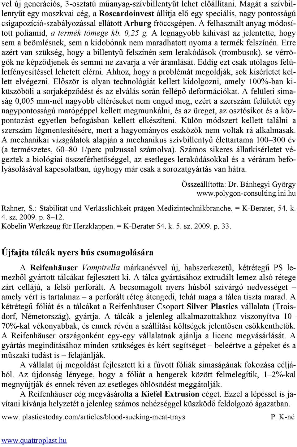 A felhasznált anyag módosított poliamid, a termék tömege kb. 0,25 g. A legnagyobb kihívást az jelentette, hogy sem a beömlésnek, sem a kidobónak nem maradhatott nyoma a termék felszínén.