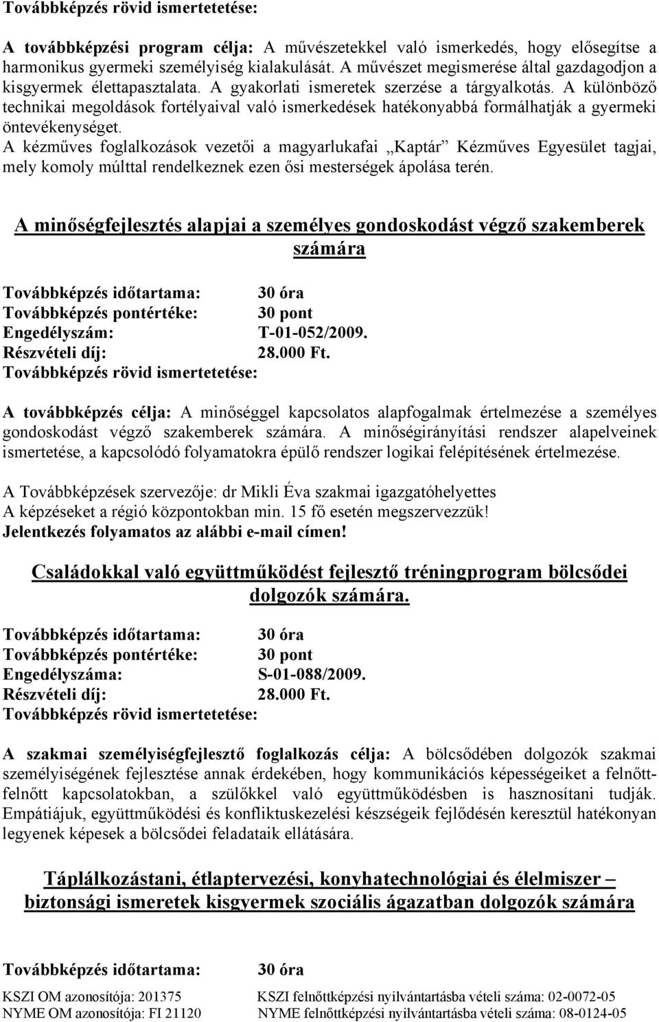 A kézműves foglalkozások vezetői a magyarlukafai Kaptár Kézműves Egyesület tagjai, mely komoly múlttal rendelkeznek ezen ősi mesterségek ápolása terén.