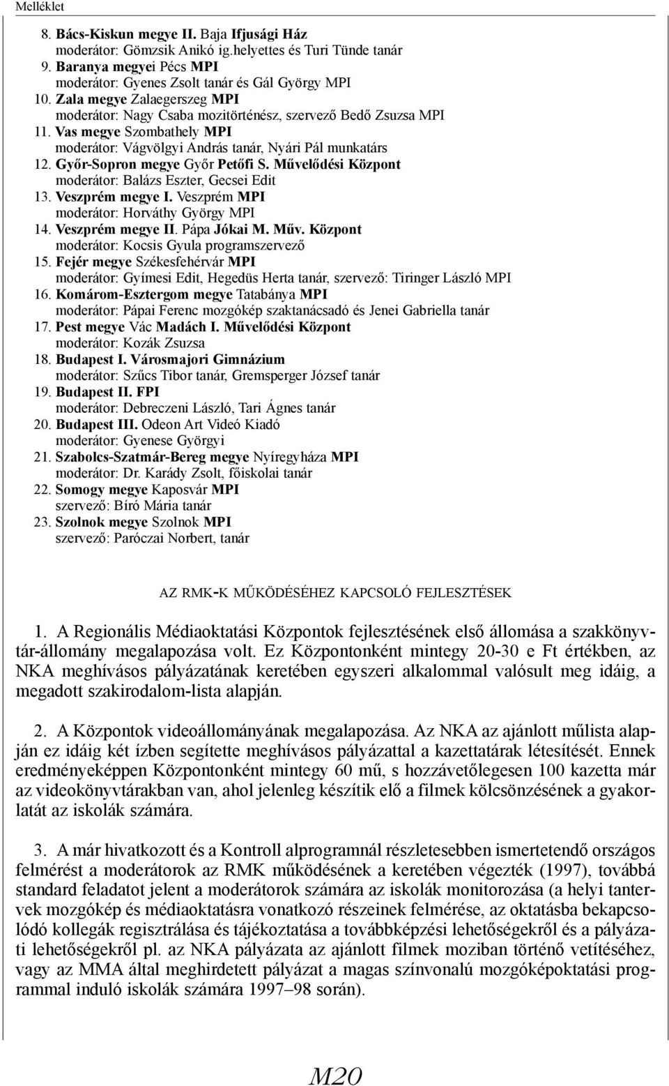 Győr-Sopron megye Győr Petőfi S. Művelődési Központ moderátor: Balázs Eszter, Gecsei Edit 13. Veszprém megye I. Veszprém MPI moderátor: Horváthy György MPI 14. Veszprém megye II. Pápa Jókai M. Műv. Központ moderátor: Kocsis Gyula programszervező 15.