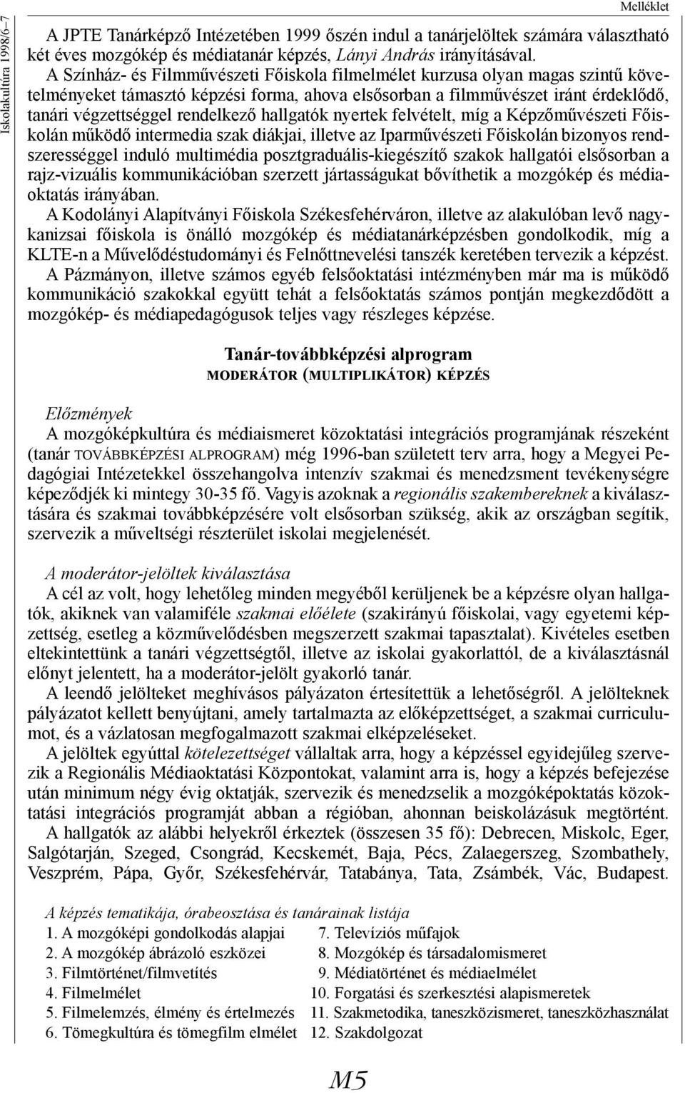 hallgatók nyertek felvételt, míg a Képzőművészeti Főiskolán működő intermedia szak diákjai, illetve az Iparművészeti Főiskolán bizonyos rendszerességgel induló multimédia posztgraduális-kiegészítő