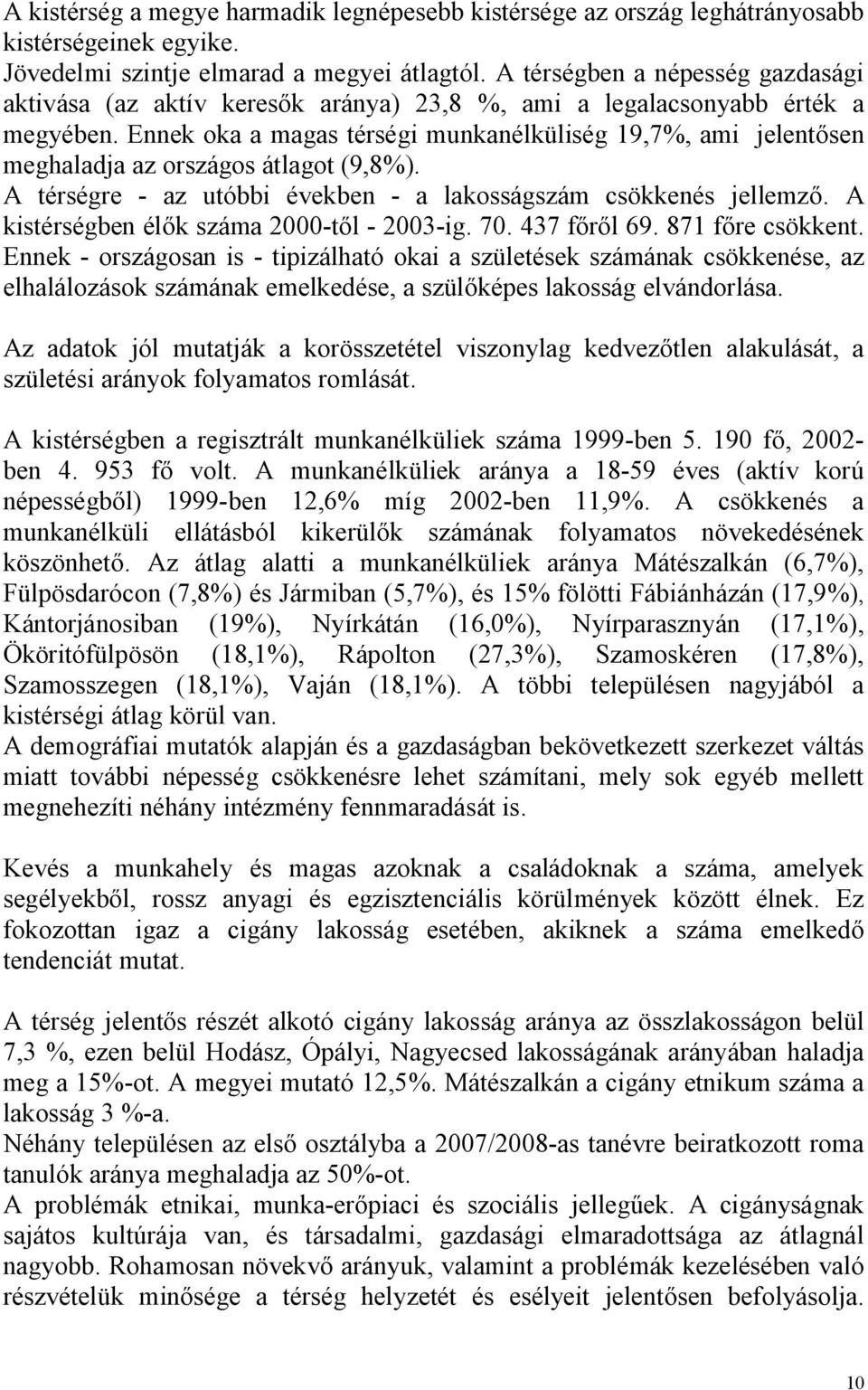 Ennek oka a magas térségi munkanélküliség 19,7%, ami jelentősen meghaladja az országos átlagot (9,8%). A térségre - az utóbbi években - a lakosságszám csökkenés jellemző.