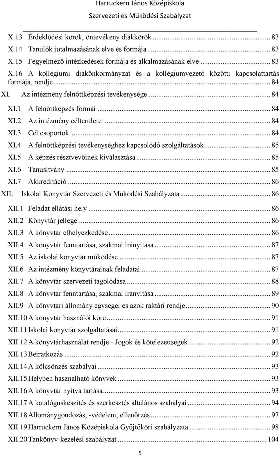 .. 85 XI.5 A képzés résztvevőinek kiválasztása... 85 XI.6 Tanúsítvány... 85 XI.7 Akkreditáció... 86 XII. Iskolai Könyvtár a... 86 XII.1 Feladat ellátási hely... 86 XII.2 Könyvtár jellege... 86 XII.3 A könyvtár elhelyezkedése.