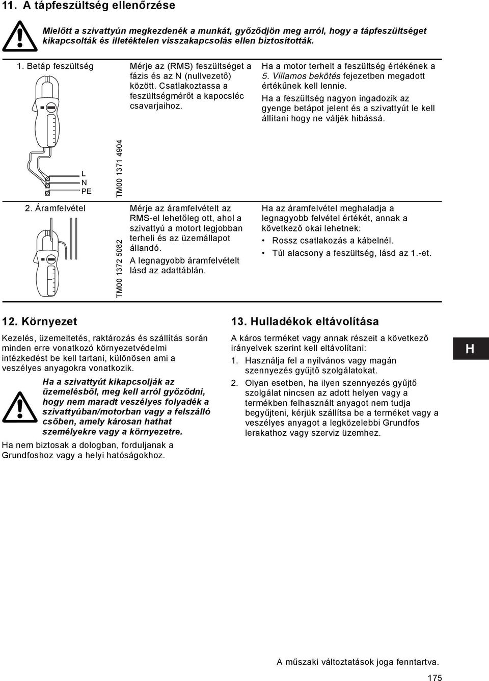 Villamos bekötés fejezetben megadott értékűnek kell lennie. Ha a feszültség nagyon ingadozik az gyenge betápot jelent és a szivattyút le kell állítani hogy ne váljék hibássá. L N PE TM00 1371 4904 2.