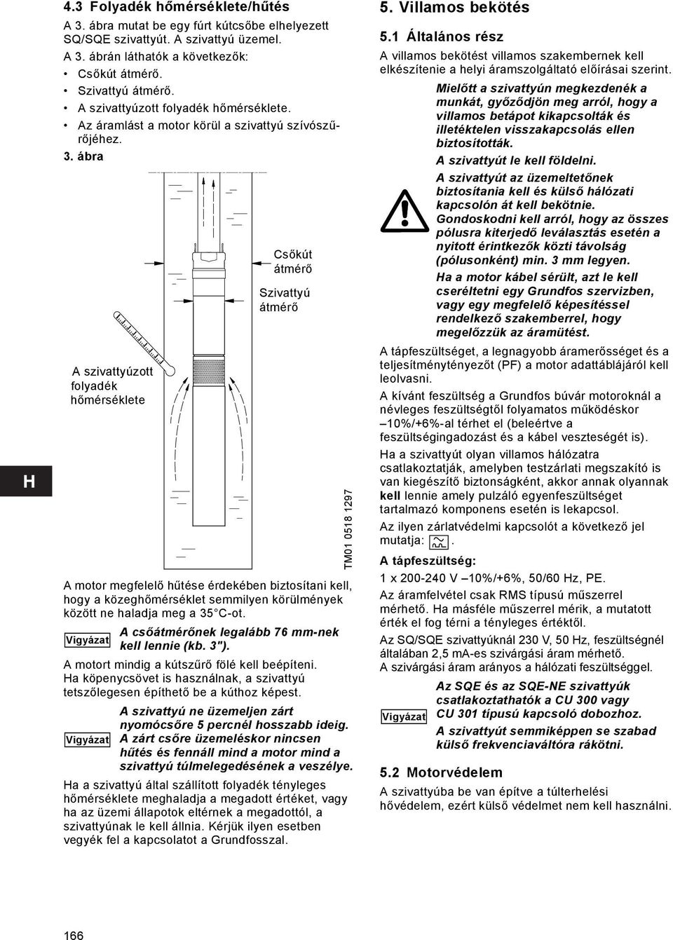 ábra A szivattyúzott folyadék hőmérséklete A motor megfelelő hűtése érdekében biztosítani kell, hogy a közeghőmérséklet semmilyen körülmények között ne haladja meg a 35 C-ot.