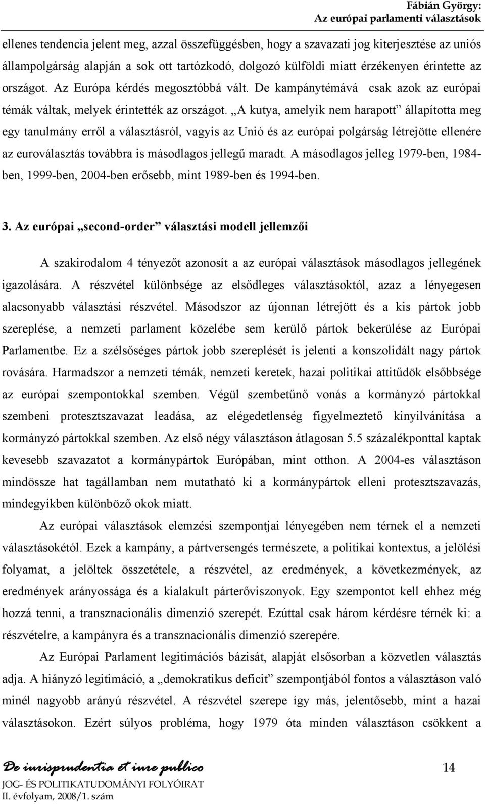 A kutya, amelyik nem harapott állapította meg egy tanulmány erről a választásról, vagyis az Unió és az európai polgárság létrejötte ellenére az euroválasztás továbbra is másodlagos jellegű maradt.