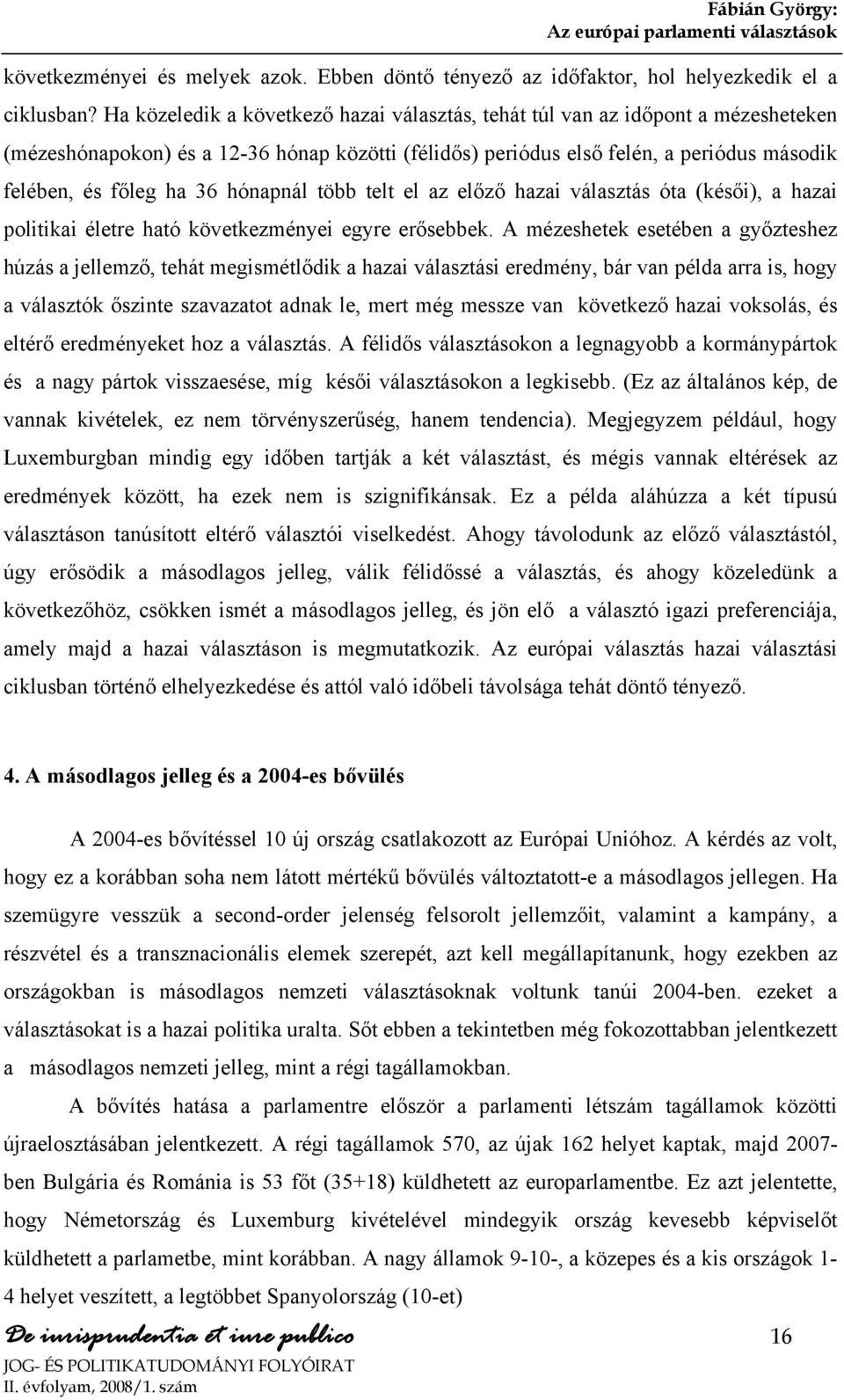 hónapnál több telt el az előző hazai választás óta (késői), a hazai politikai életre ható következményei egyre erősebbek.