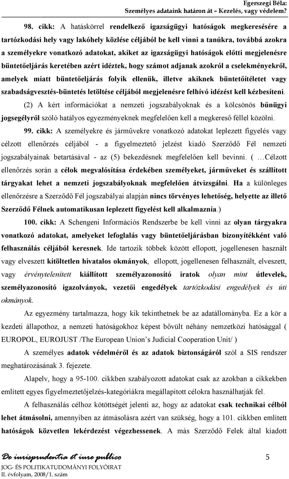 az igazságügyi hatóságok előtti megjelenésre büntetőeljárás keretében azért idéztek, hogy számot adjanak azokról a cselekményekről, amelyek miatt büntetőeljárás folyik ellenük, illetve akiknek