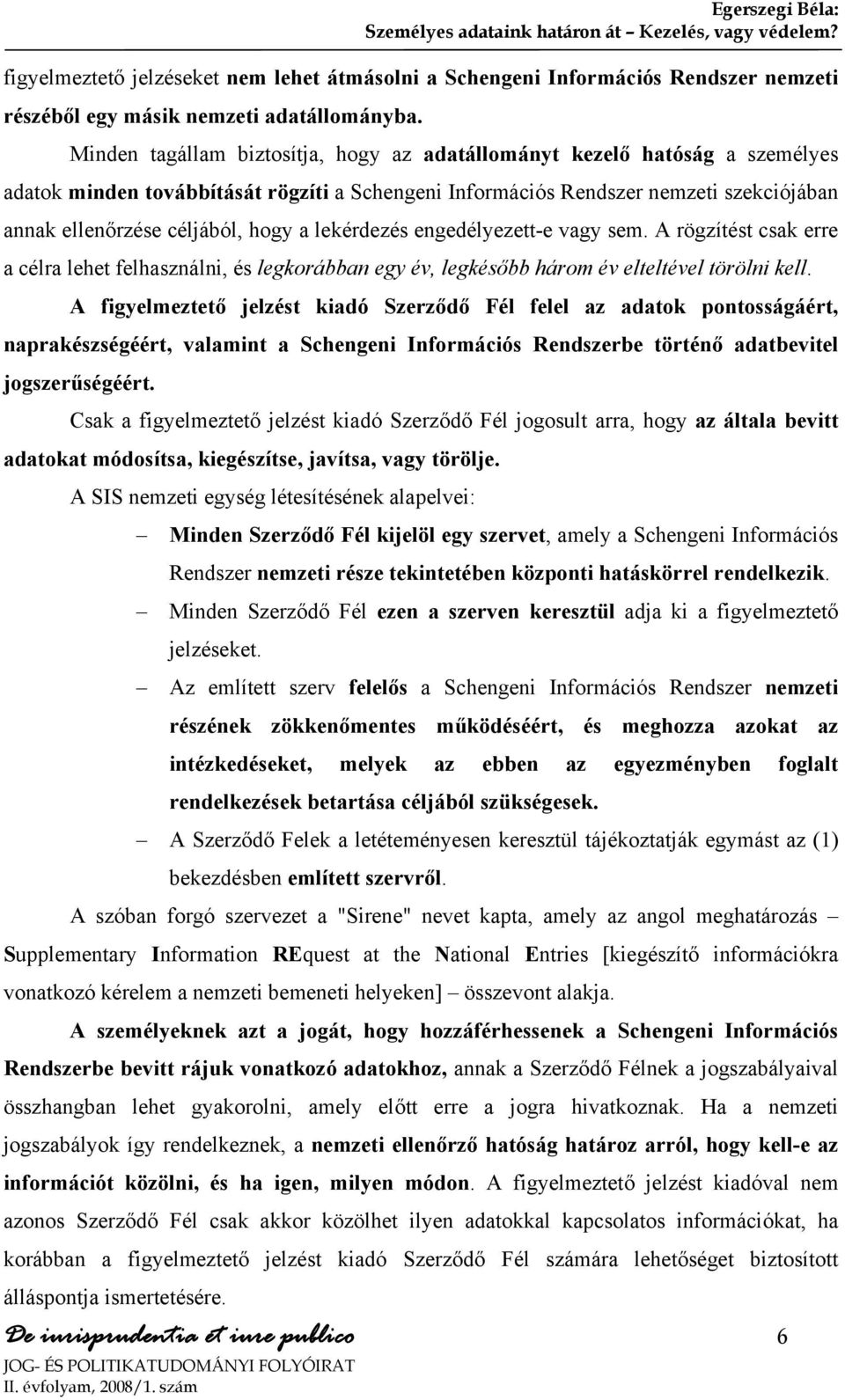 a lekérdezés engedélyezett-e vagy sem. A rögzítést csak erre a célra lehet felhasználni, és legkorábban egy év, legkésőbb három év elteltével törölni kell.