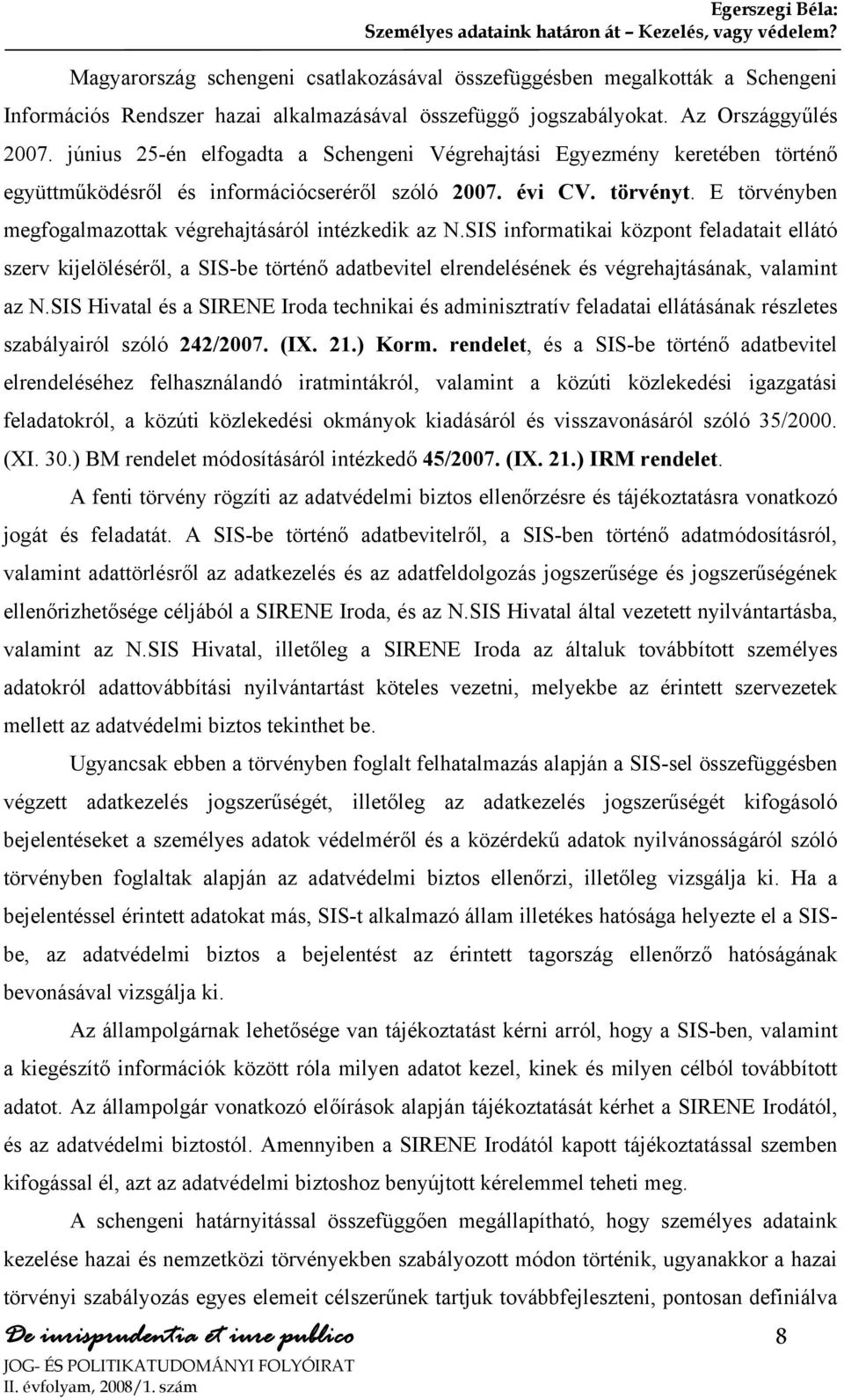 június 25-én elfogadta a Schengeni Végrehajtási Egyezmény keretében történő együttműködésről és információcseréről szóló 2007. évi CV. törvényt.