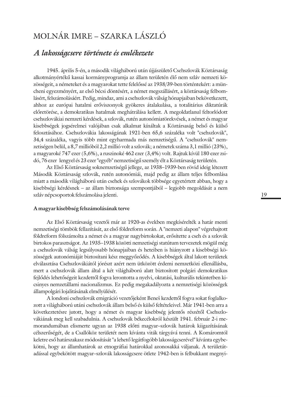 tette felelõssé az 1938/39-ben történtekért: a müncheni egyezményért, az elsõ bécsi döntésért, a német megszállásért, a köztársaság felbomlásért, felszámolásáért.