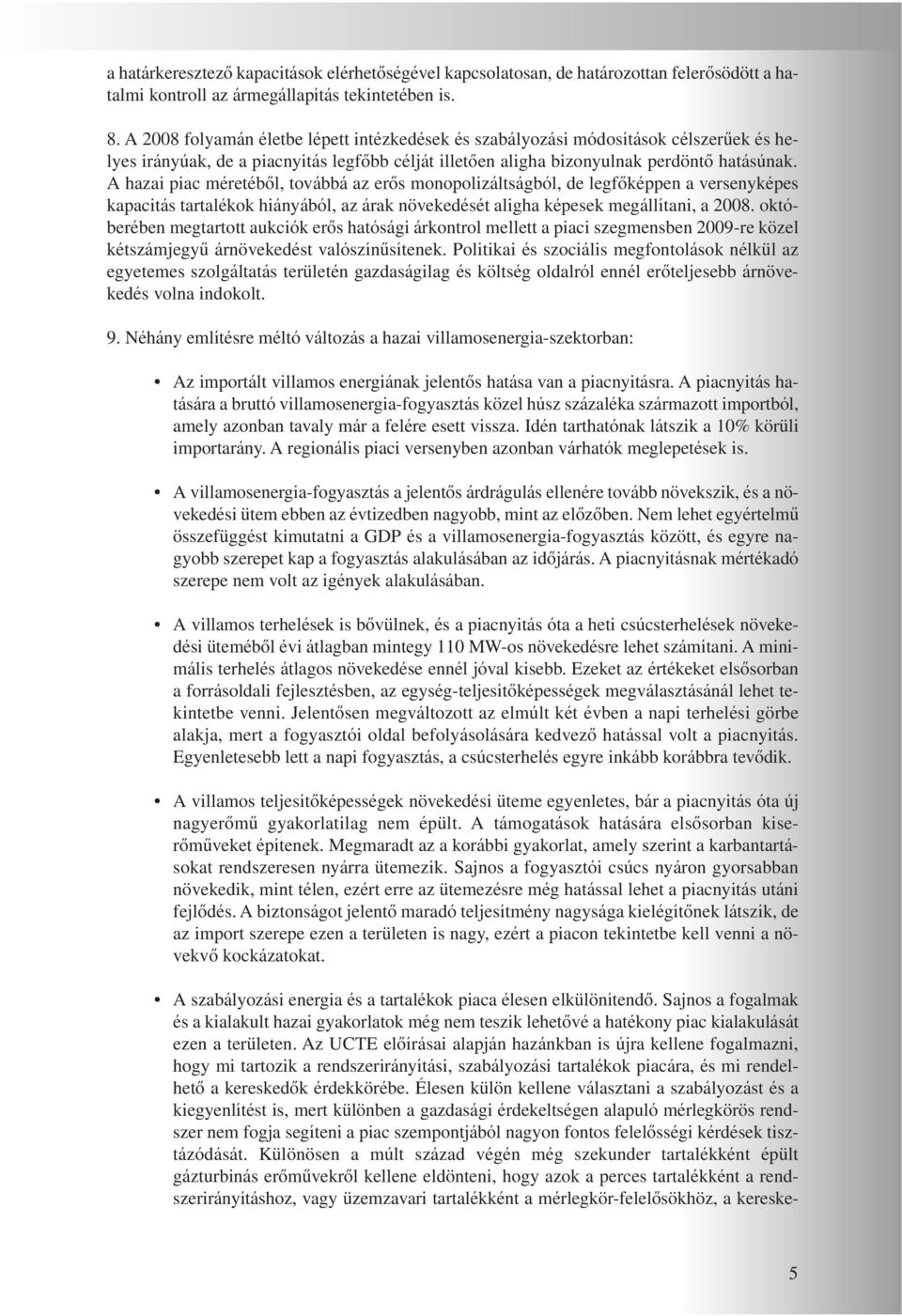 A hazai piac méretébôl, továbbá az erôs monopolizáltságból, de legfôképpen a versenyképes kapacitás tartalékok hiányából, az árak növekedését aligha képesek megállítani, a 2008.