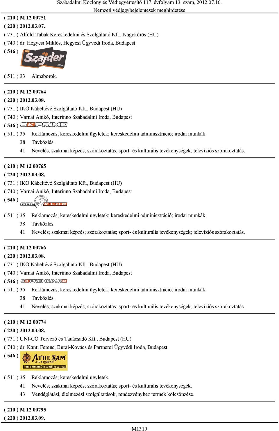 , Budapest (HU) ( 740 ) Várnai Anikó, Interinno Szabadalmi Iroda, Budapest ( 511 ) 35 Reklámozás; kereskedelmi ügyletek; kereskedelmi adminisztráció; irodai munkák. 38 Távközlés.