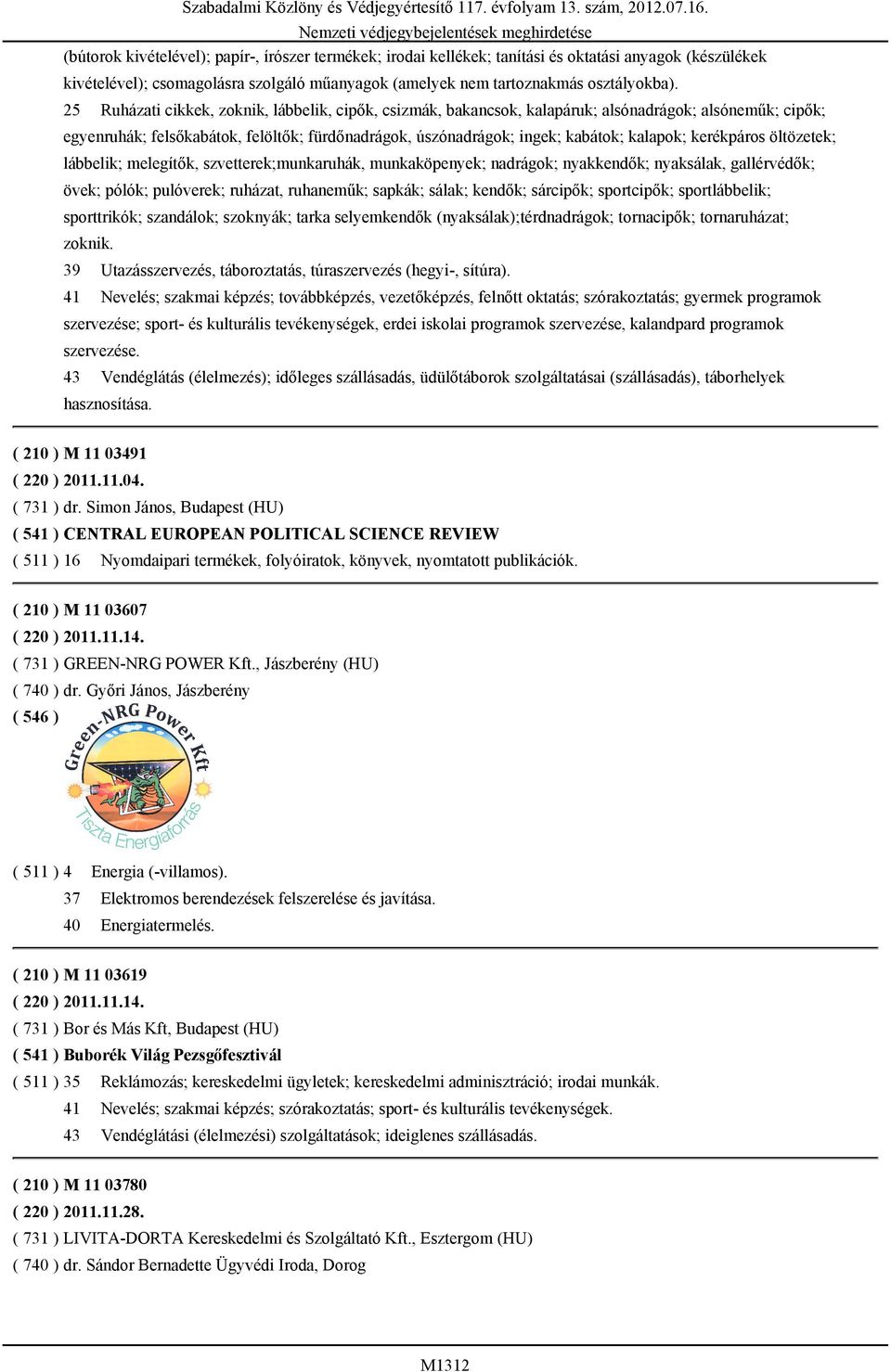 25 Ruházati cikkek, zoknik, lábbelik, cipők, csizmák, bakancsok, kalapáruk; alsónadrágok; alsóneműk; cipők; egyenruhák; felsőkabátok, felöltők; fürdőnadrágok, úszónadrágok; ingek; kabátok; kalapok;