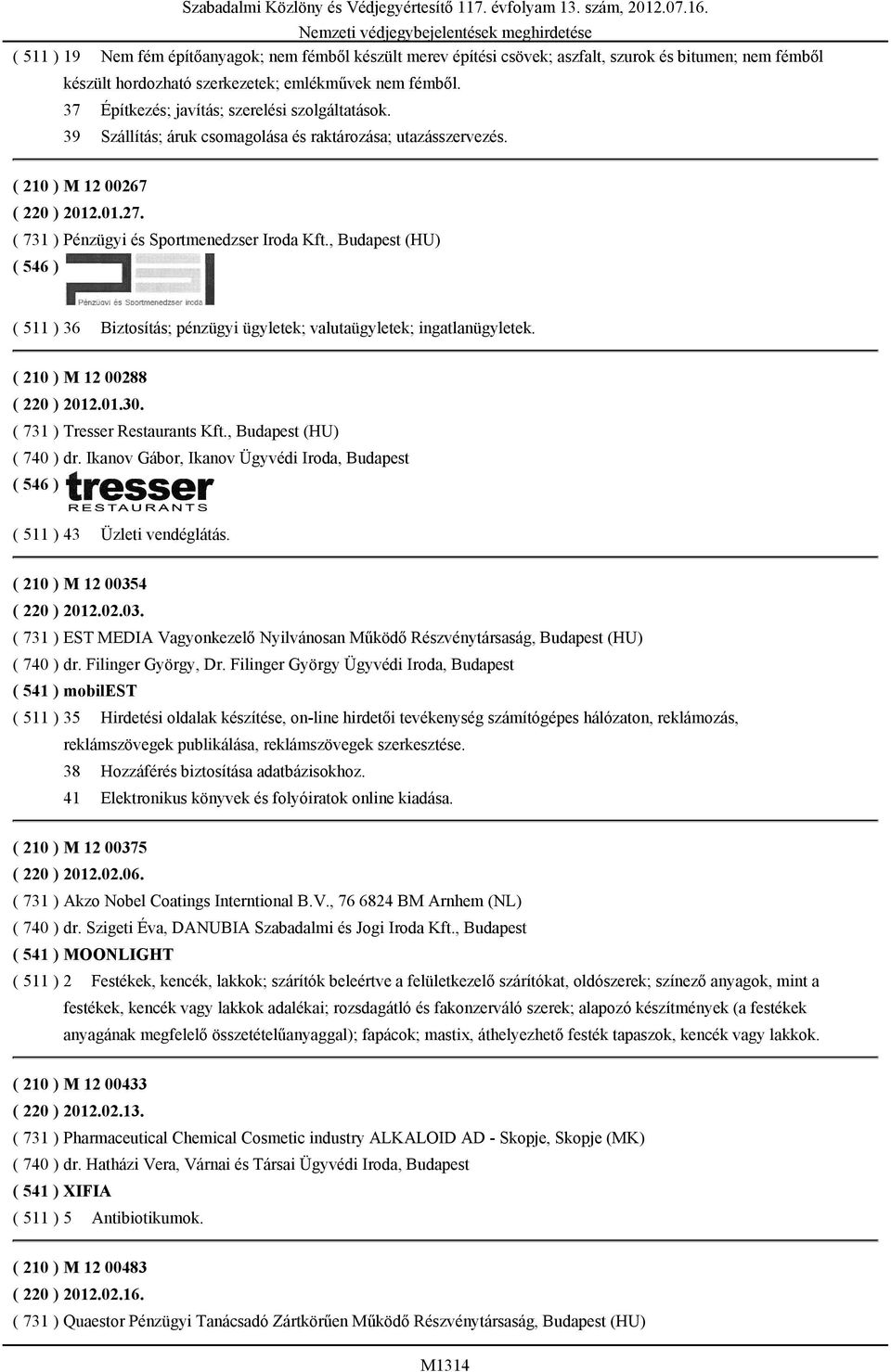 ( 731 ) Pénzügyi és Sportmenedzser Iroda Kft., Budapest (HU) ( 511 ) 36 Biztosítás; pénzügyi ügyletek; valutaügyletek; ingatlanügyletek. ( 210 ) M 12 00288 ( 220 ) 2012.01.30.