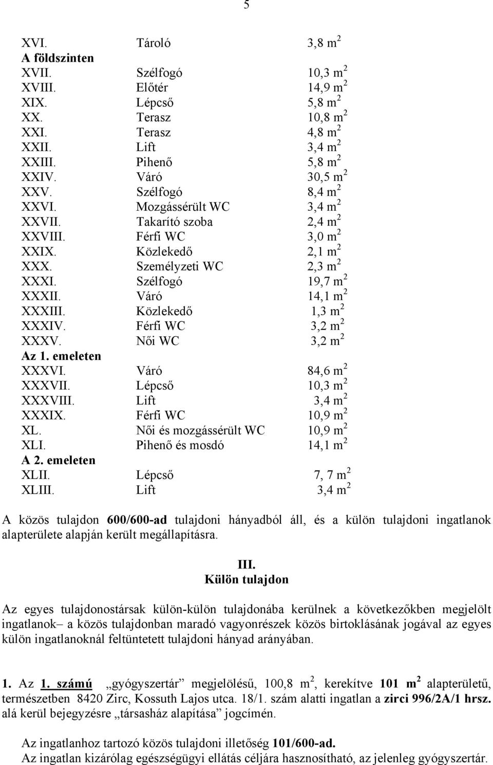 Szélfogó 19,7 m 2 XXXII. Váró 14,1 m 2 XXXIII. Közlekedő 1,3 m 2 XXXIV. Férfi WC 3,2 m 2 XXXV. Női WC 3,2 m 2 Az 1. emeleten XXXVI. Váró 84,6 m 2 XXXVII. Lépcső 10,3 m 2 XXXVIII. Lift 3,4 m 2 XXXIX.