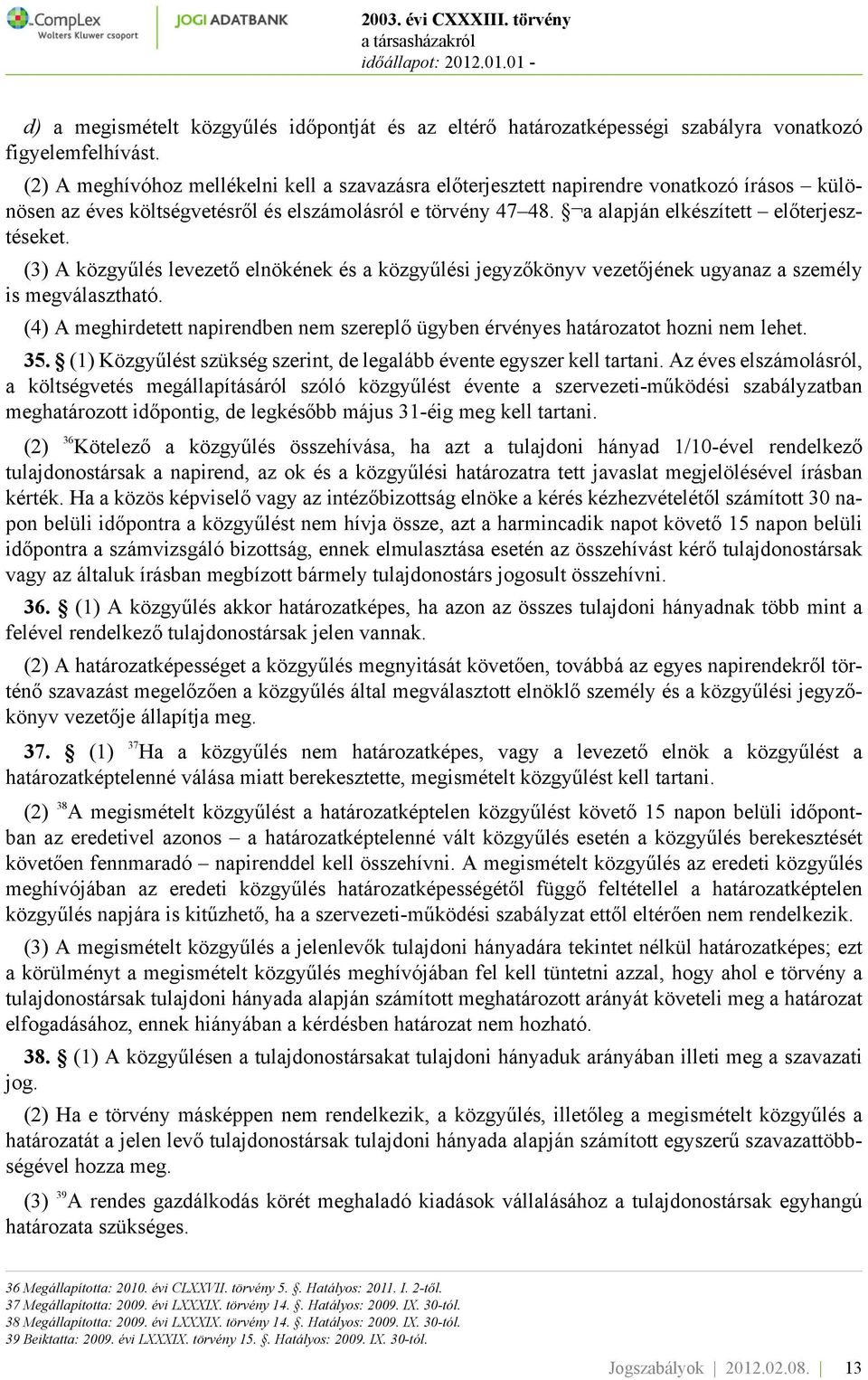 (3) A közgyűlés levezető elnökének és a közgyűlési jegyzőkönyv vezetőjének ugyanaz a személy is megválasztható. (4) A meghirdetett napirendben nem szereplő ügyben érvényes határozatot hozni nem lehet.