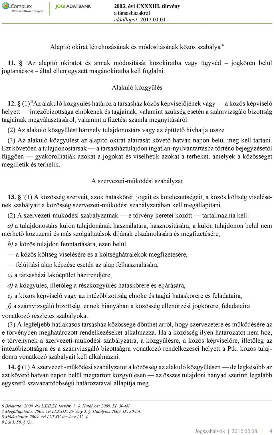 (1) 8 Az alakuló közgyűlés határoz a társasház közös képviselőjének vagy a közös képviselő helyett intézőbizottsága elnökének és tagjainak, valamint szükség esetén a számvizsgáló bizottság tagjainak