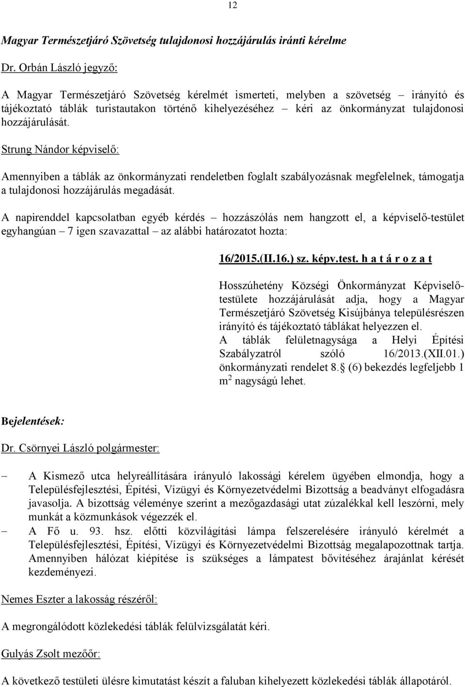 hozzájárulását. Strung Nándor képviselő: Amennyiben a táblák az önkormányzati rendeletben foglalt szabályozásnak megfelelnek, támogatja a tulajdonosi hozzájárulás megadását.