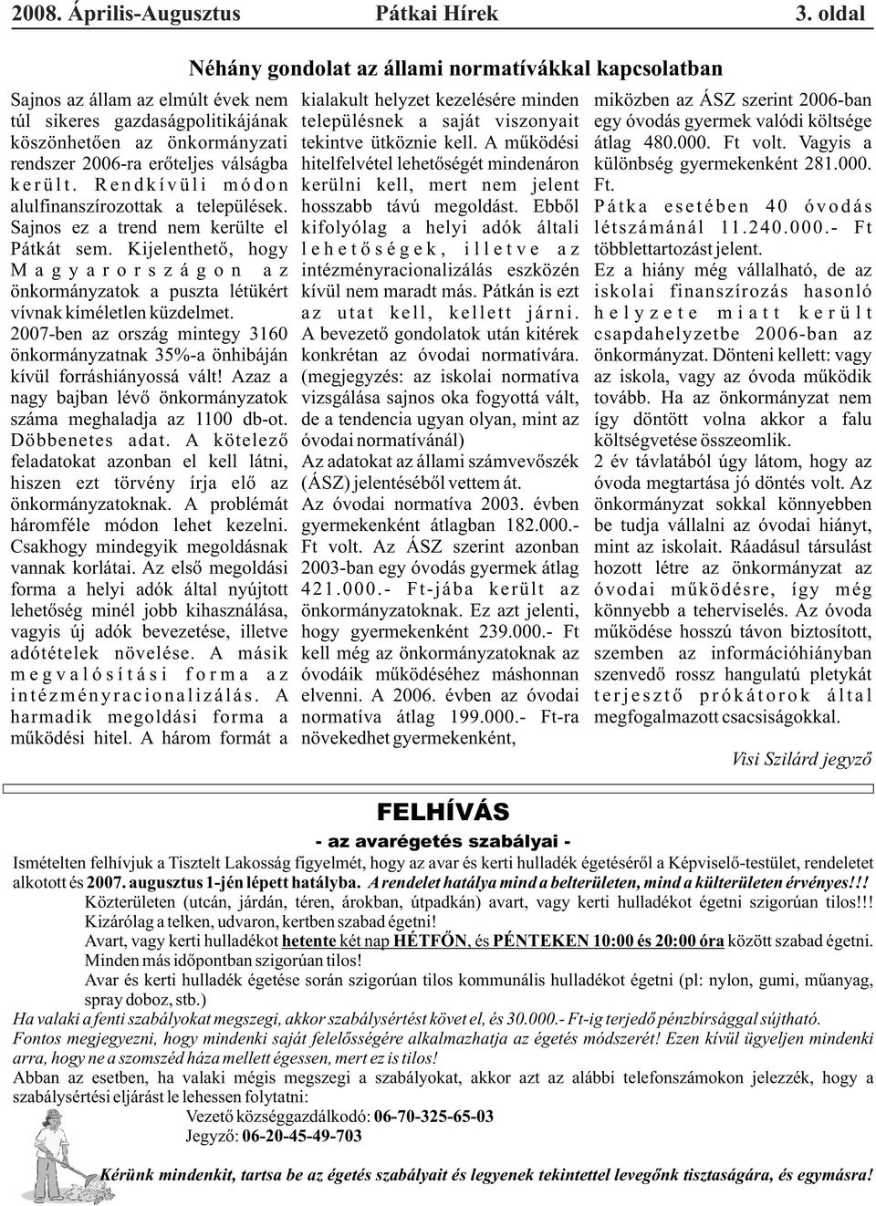 2007-ben az ország mintegy 3160 önkormányzatnak 35%-a önhibáján kívül forráshiányossá vált! Azaz a nagy bajban lévõ önkormányzatok száma meghaladja az 1100 db-ot. Döbbenetes adat.