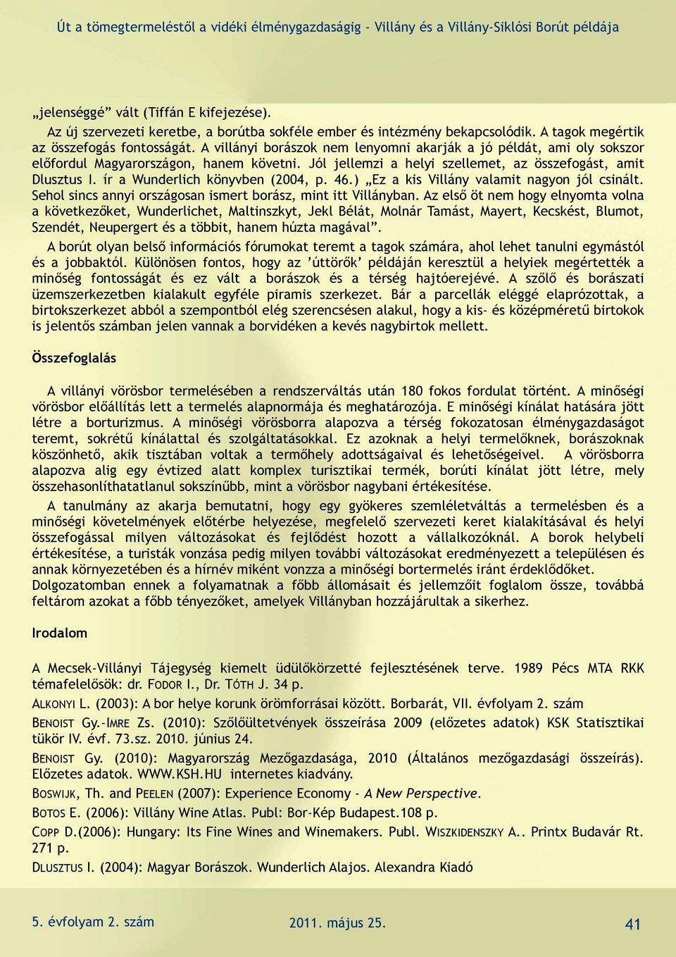 ír a Wunderlich könyvben (2004, p. 46.) Ez a kis Villány valamit nagyon jól csinált. Sehol sincs annyi országosan ismert borász, mint itt Villányban.