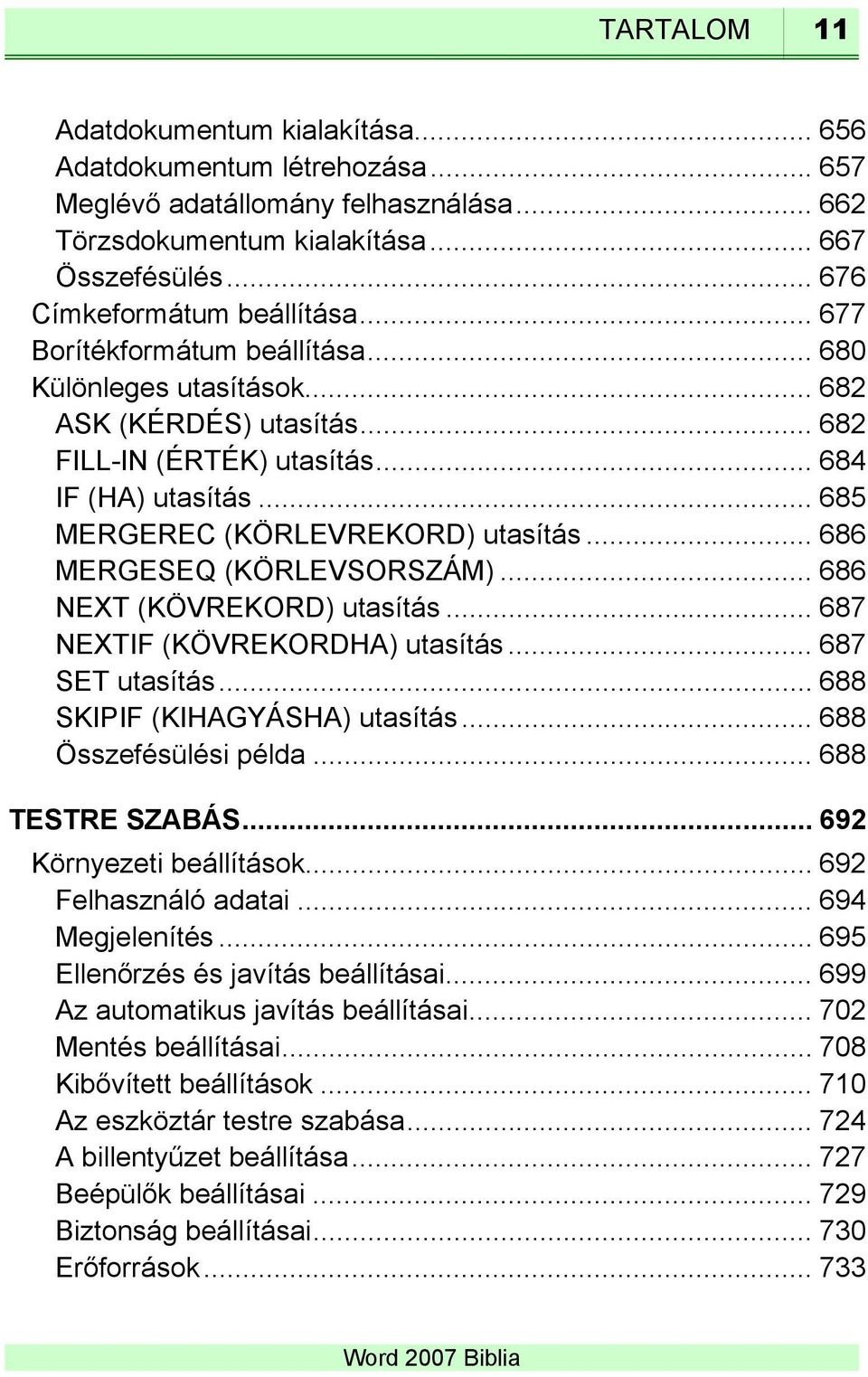 .. 686 MERGESEQ (KÖRLEVSORSZÁM)... 686 NEXT (KÖVREKORD) utasítás... 687 NEXTIF (KÖVREKORDHA) utasítás... 687 SET utasítás... 688 SKIPIF (KIHAGYÁSHA) utasítás... 688 Összefésülési példa.