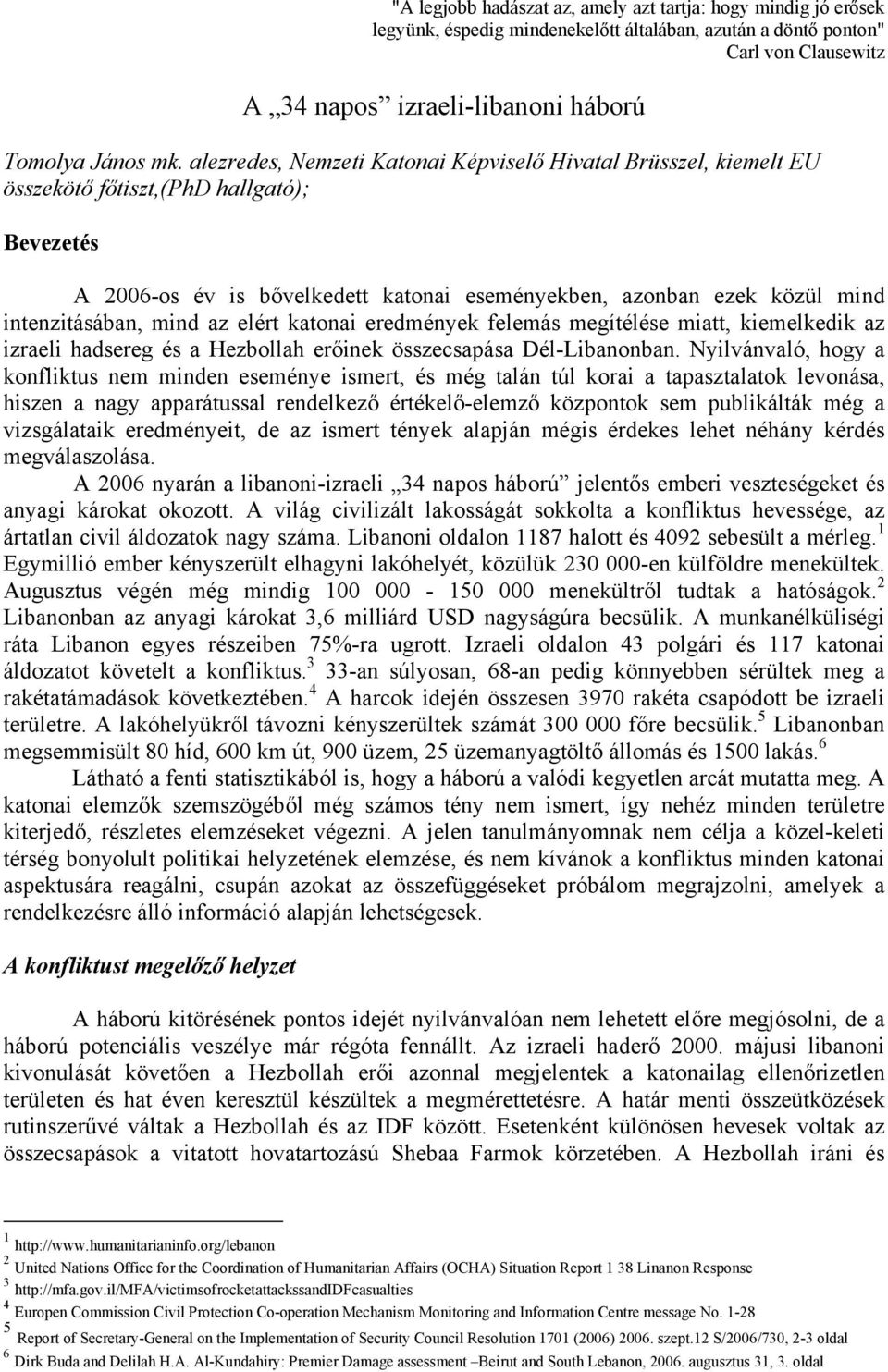 intenzitásában, mind az elért katonai eredmények felemás megítélése miatt, kiemelkedik az izraeli hadsereg és a Hezbollah erőinek összecsapása Dél-Libanonban.