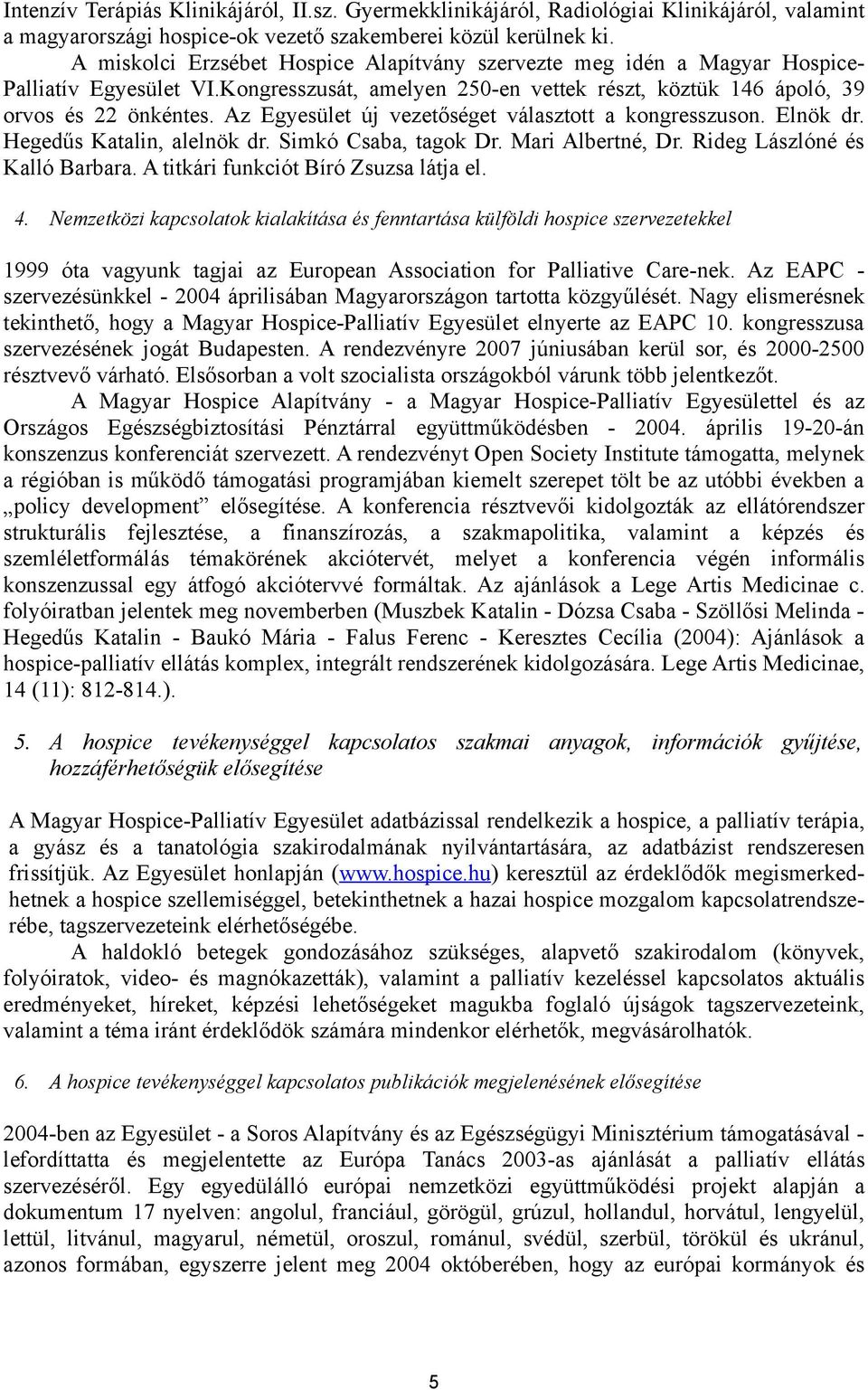 Az Egyesület új vezetőséget választott a kongresszuson. Elnök dr. Hegedűs Katalin, alelnök dr. Simkó Csaba, tagok Dr. Mari Albertné, Dr. Rideg Lászlóné és Kalló Barbara.