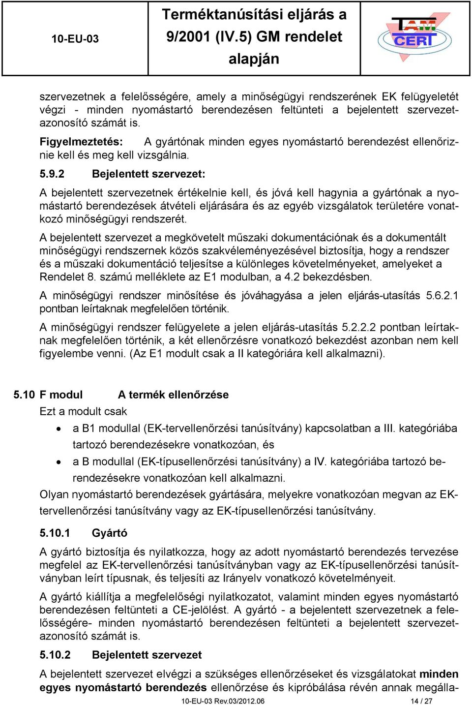 2 Bejelentett szervezet: A bejelentett szervezetnek értékelnie kell, és jóvá kell hagynia a gyártónak a nyomástartó berendezések átvételi eljárására és az egyéb vizsgálatok területére vonatkozó