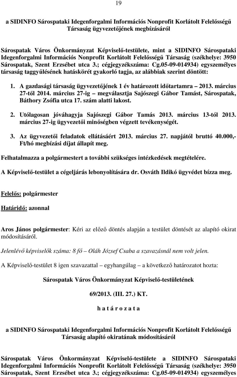 05-09-014934) egyszemélyes társaság taggyűlésének hatáskörét gyakorló tagja, az alábbiak szerint döntött: 1. A gazdasági társaság ügyvezetőjének 1 év határozott időtartamra 2013. március 27-től 2014.