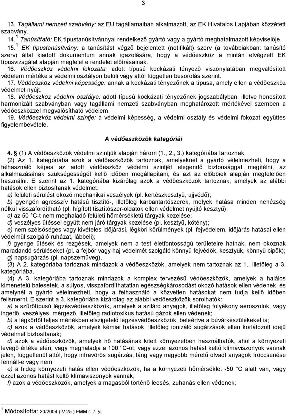 1 EK típustanúsítvány: a tanúsítást végző bejelentett (notifikált) szerv (a továbbiakban: tanúsító szerv) által kiadot dokumentum annak igazolására, hogy a védőeszköz a mintán elvégzet EK