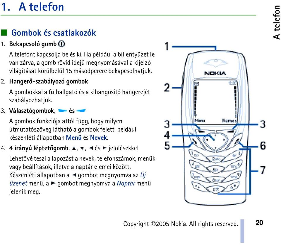 Hangerõ-szabályozó gombok A gombokkal a fülhallgató és a kihangosító hangerejét szabályozhatjuk. 3.