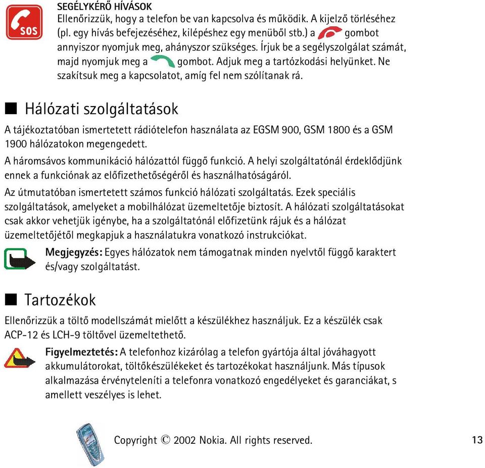 Ne szakítsuk meg a kapcsolatot, amíg fel nem szólítanak rá. Hálózati szolgáltatások A tájékoztatóban ismertetett rádiótelefon használata az EGSM 900, GSM 1800 és a GSM 1900 hálózatokon megengedett.