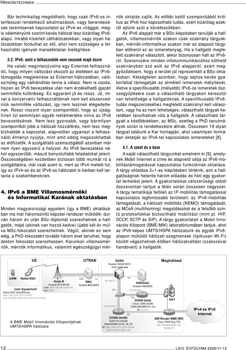 IPv6: amit a felhasználók nem vesznek majd észre Ha valaki meginterjúvolna egy Externet-felhasználót, hogy milyen változást okozott az életében az IPv6- támogatás megjelenése az Externet hálózatában,